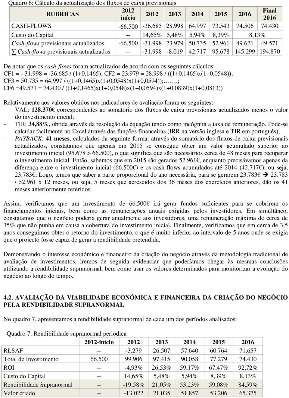 717 95.678 145.299 194.870 De notar que os cash-flows foram actualizados de acordo com os seguintes cálculos: CF1 = - 31.998 = -36.685 / (1+0,1465); CF2 = 23.979 = 28.