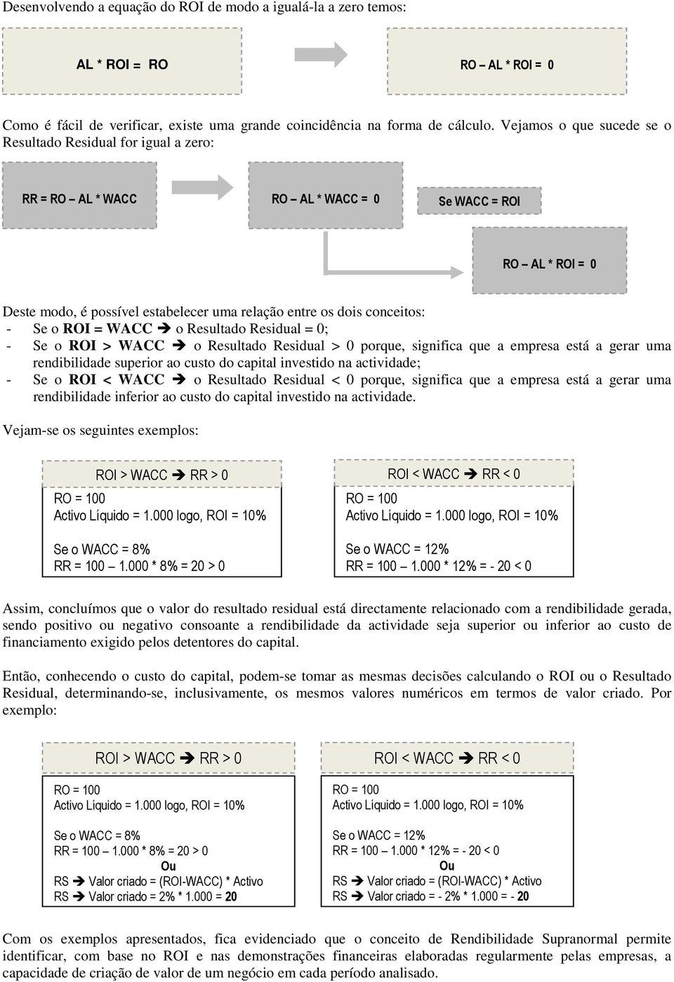 - Se o ROI = WACC o Resultado Residual = 0; - Se o ROI > WACC o Resultado Residual > 0 porque, significa que a empresa está a gerar uma rendibilidade superior ao custo do capital investido na