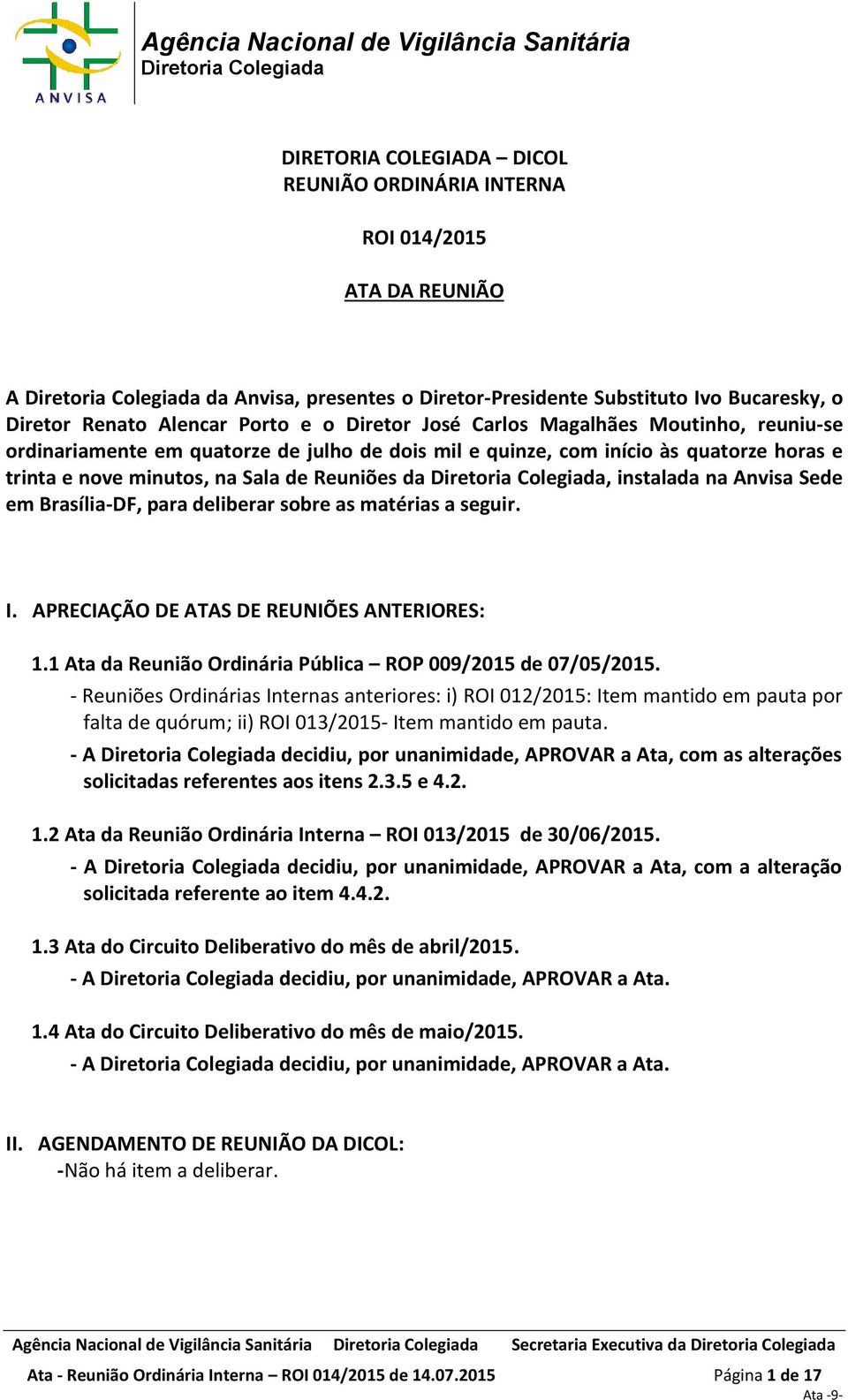 em Brasília-DF, para deliberar sobre as matérias a seguir. I. APRECIAÇÃO DE ATAS DE REUNIÕES ANTERIORES: 1.1 Ata da Reunião Ordinária Pública ROP 009/2015 de 07/05/2015.