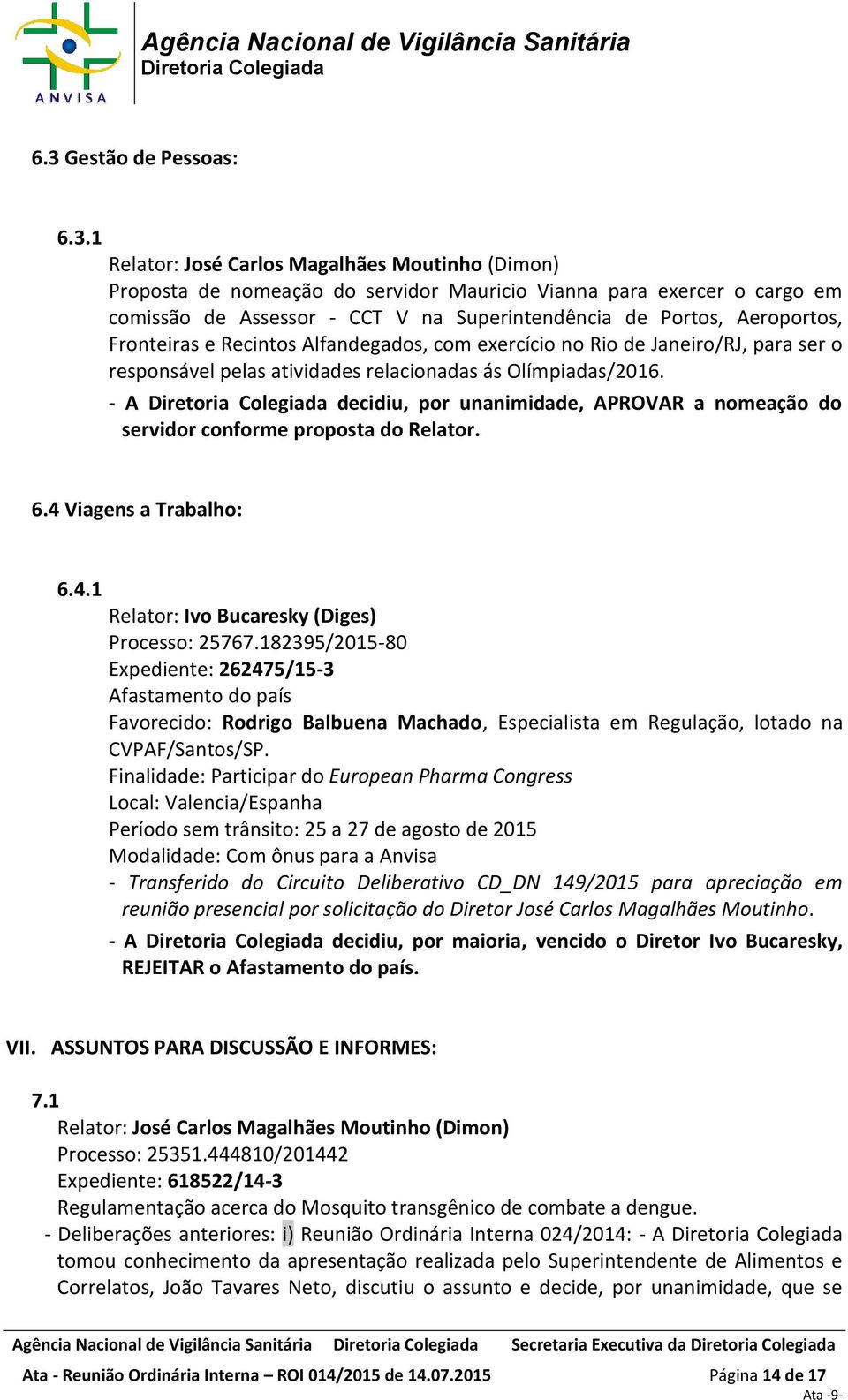 - A decidiu, por unanimidade, APROVAR a nomeação do servidor conforme proposta do Relator. 6.4 Viagens a Trabalho: 6.4.1 Relator: Ivo Bucaresky (Diges) Processo: 25767.