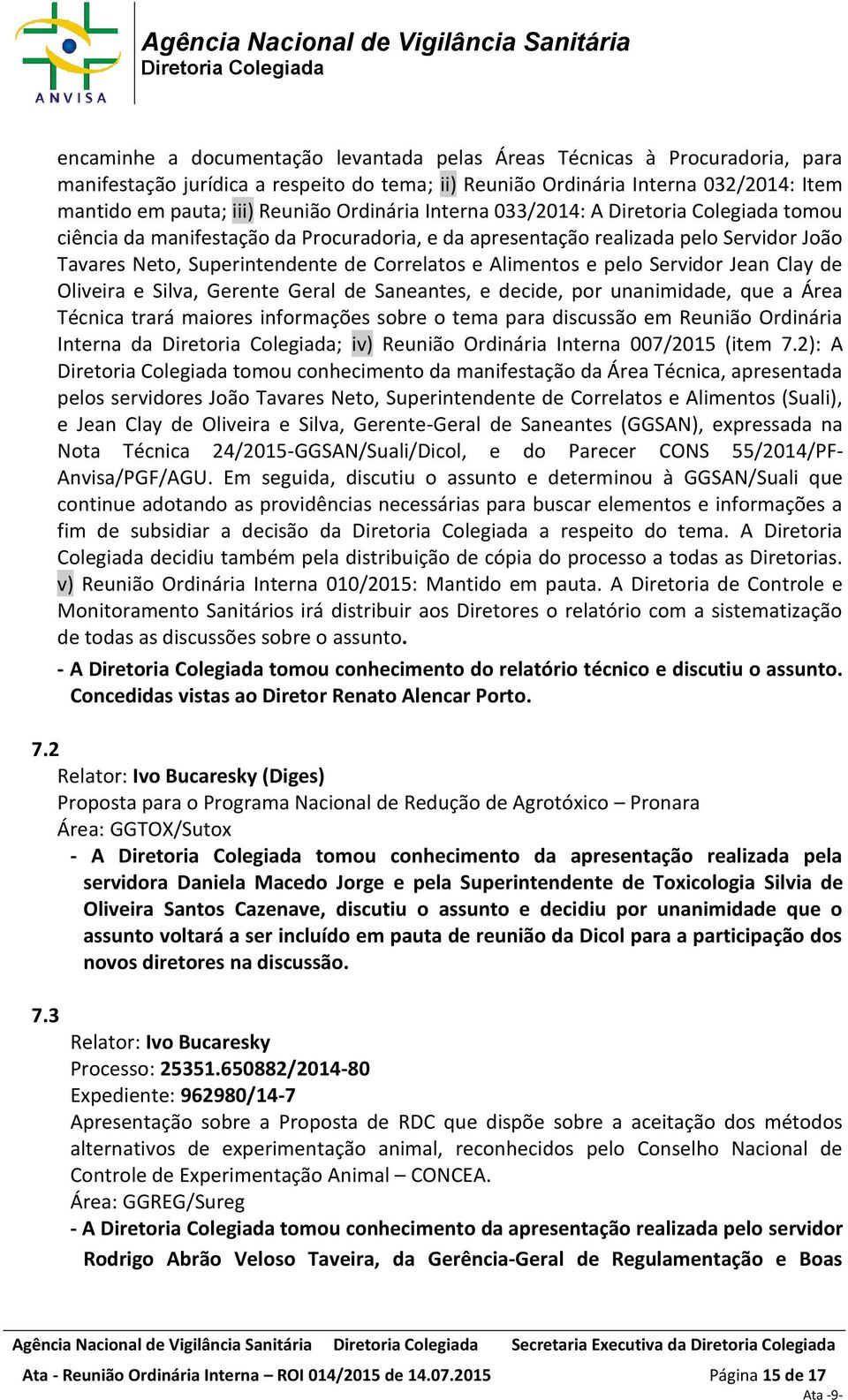 Jean Clay de Oliveira e Silva, Gerente Geral de Saneantes, e decide, por unanimidade, que a Área Técnica trará maiores informações sobre o tema para discussão em Reunião Ordinária Interna da ; iv)