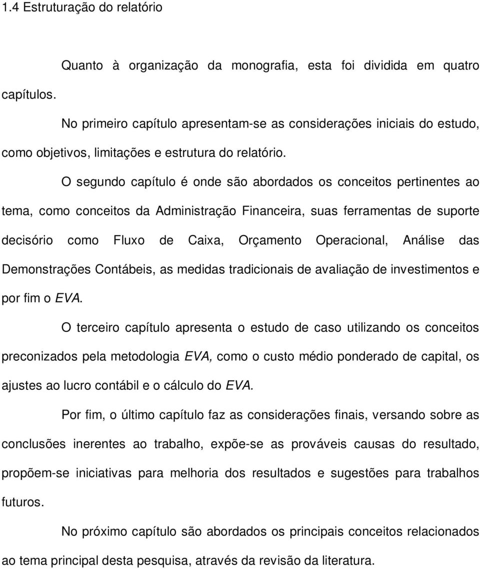 O segundo capítulo é onde são abordados os conceitos pertinentes ao tema, como conceitos da Administração Financeira, suas ferramentas de suporte decisório como Fluxo de Caixa, Orçamento Operacional,