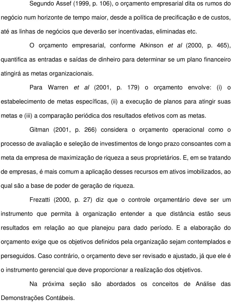 etc. O orçamento empresarial, conforme Atkinson et al (2000, p. 465), quantifica as entradas e saídas de dinheiro para determinar se um plano financeiro atingirá as metas organizacionais.