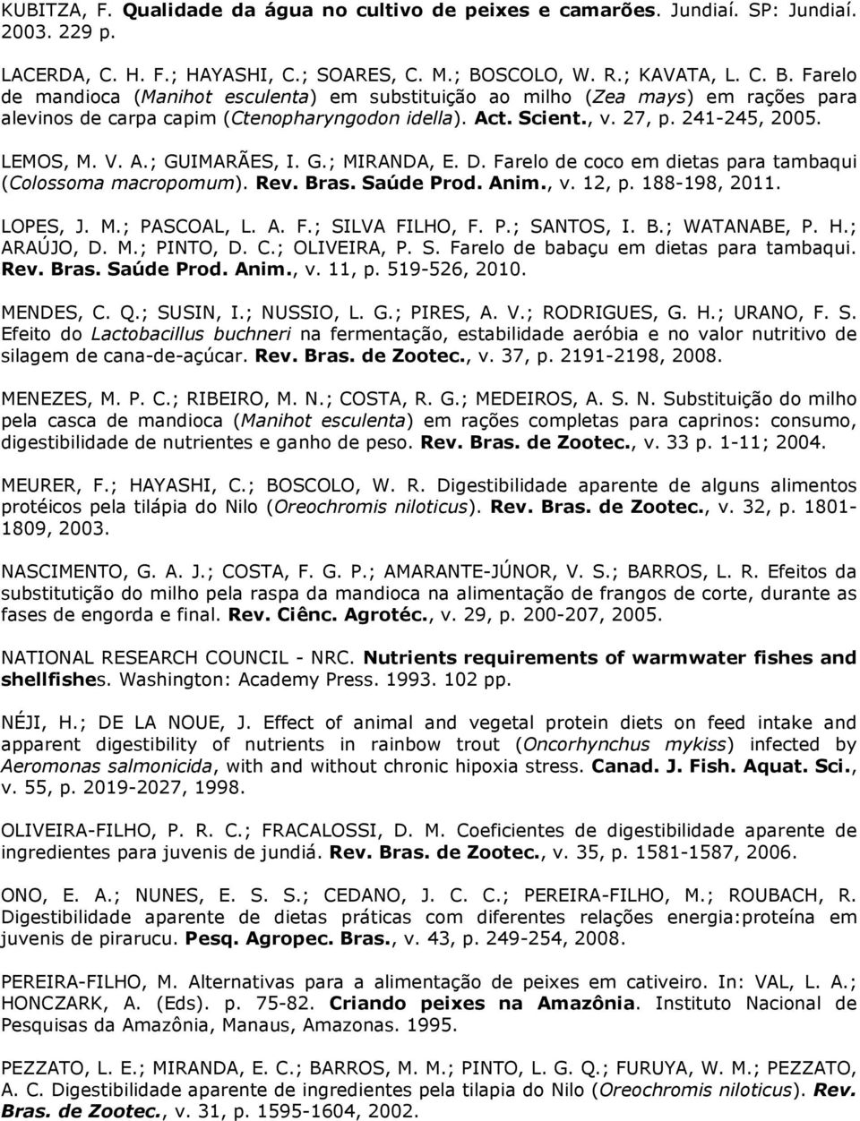 241-245, 2005. LEMOS, M. V. A.; GUIMARÃES, I. G.; MIRANDA, E. D. Farelo de coco em dietas para tambaqui (Colossoma macropomum). Rev. Bras. Saúde Prod. Anim., v. 12, p. 188-198, 2011. LOPES, J. M.; PASCOAL, L.
