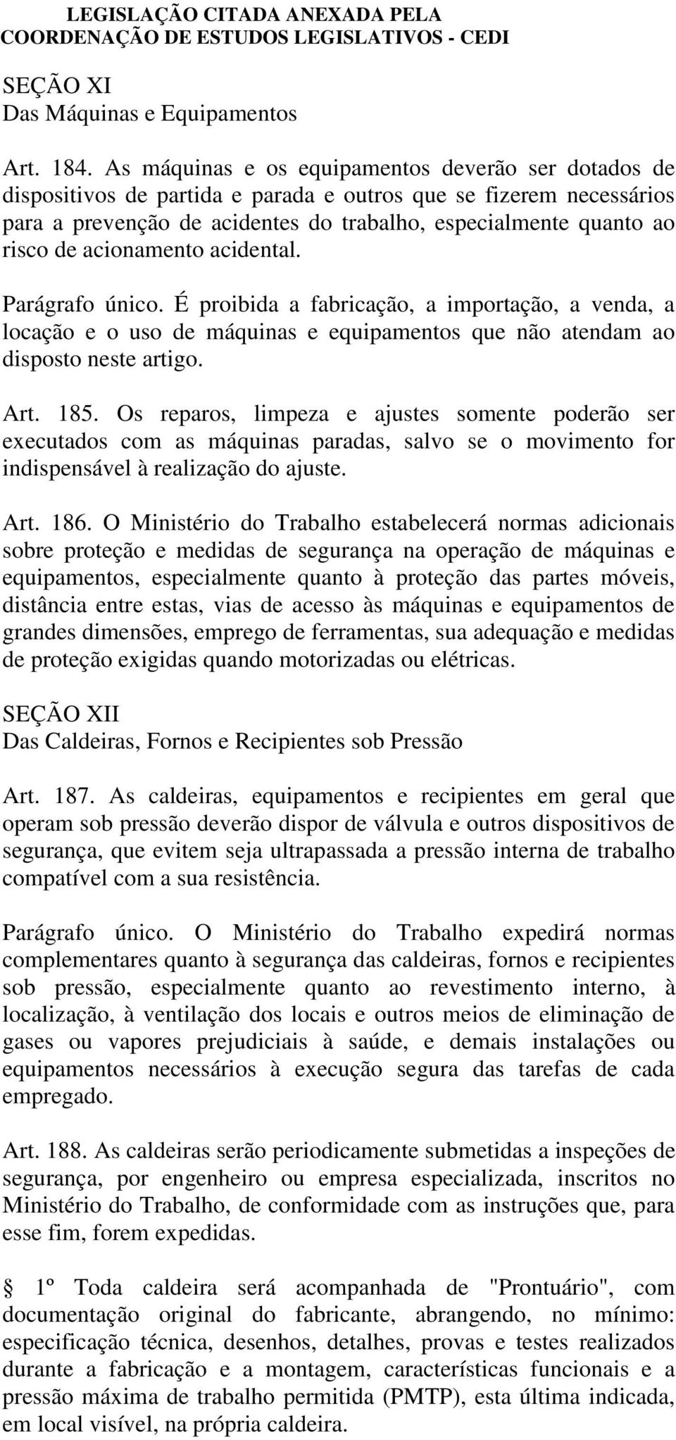 acionamento acidental. Parágrafo único. É proibida a fabricação, a importação, a venda, a locação e o uso de máquinas e equipamentos que não atendam ao disposto neste artigo. Art. 185.