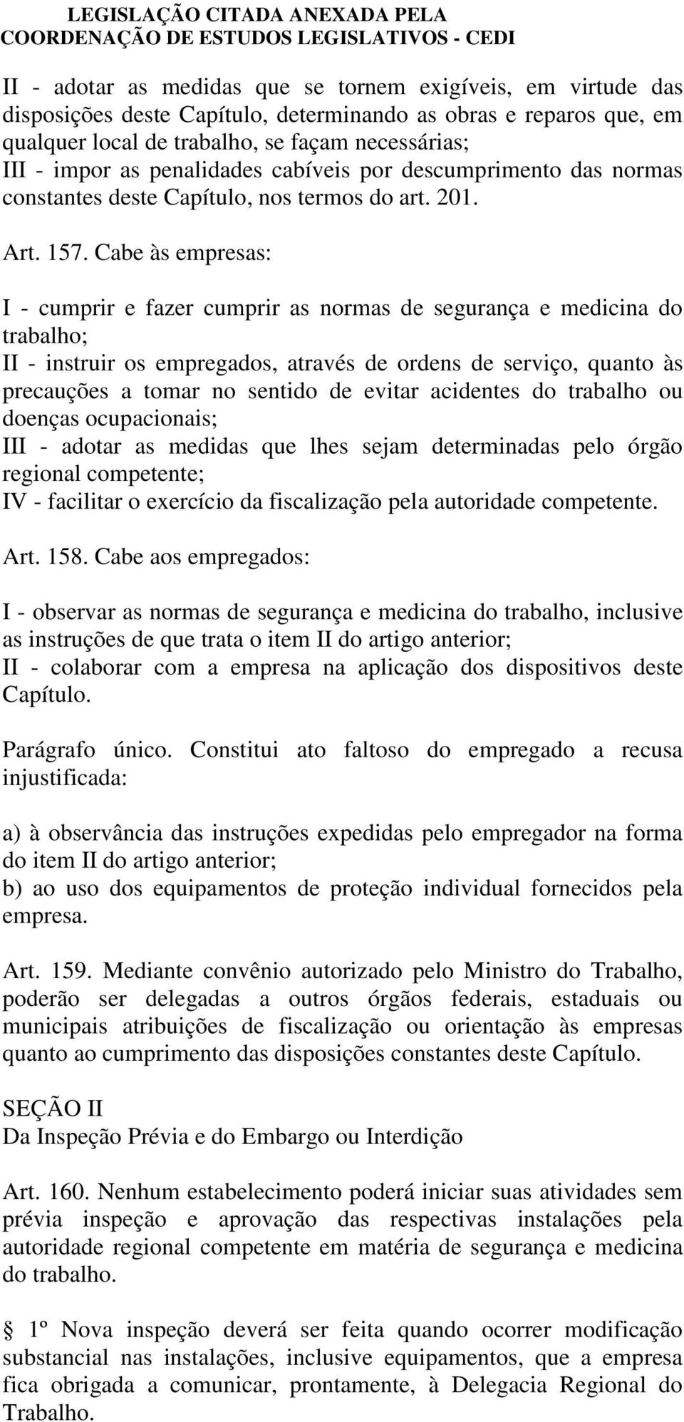 Cabe às empresas: I - cumprir e fazer cumprir as normas de segurança e medicina do trabalho; II - instruir os empregados, através de ordens de serviço, quanto às precauções a tomar no sentido de