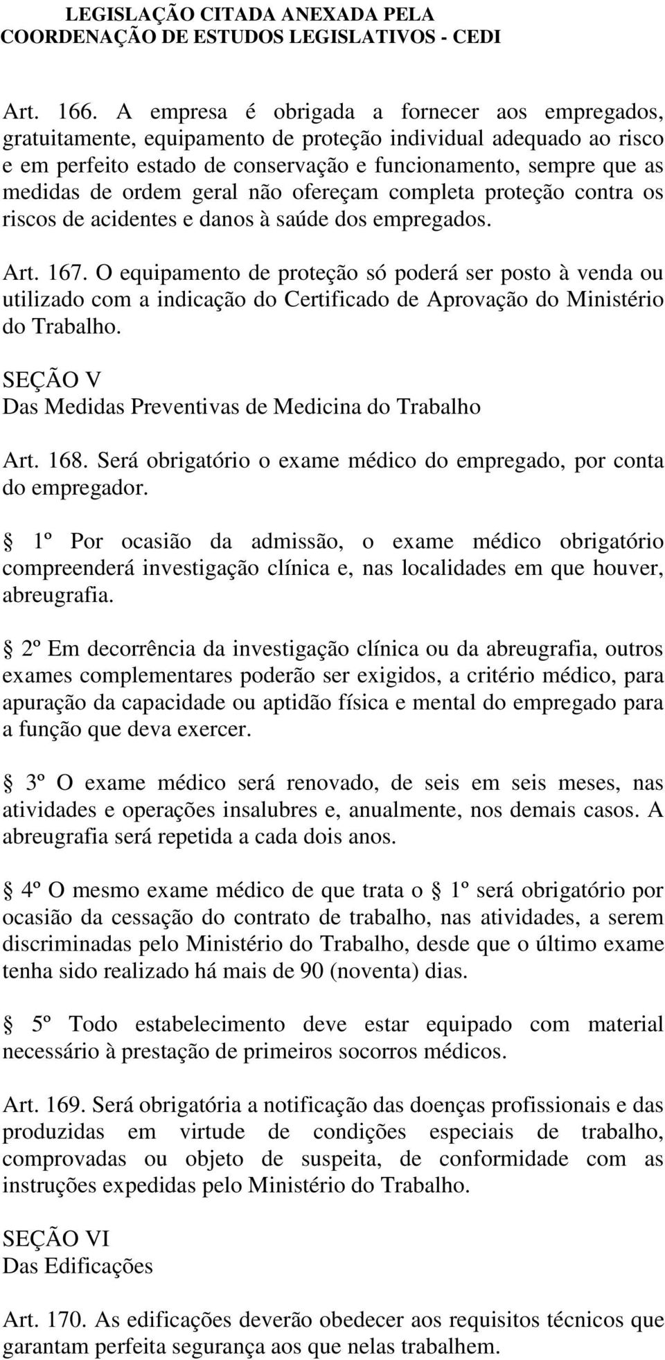 geral não ofereçam completa proteção contra os riscos de acidentes e danos à saúde dos empregados. Art. 167.