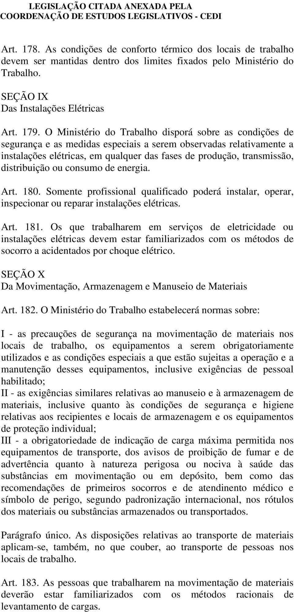 distribuição ou consumo de energia. Art. 180. Somente profissional qualificado poderá instalar, operar, inspecionar ou reparar instalações elétricas. Art. 181.