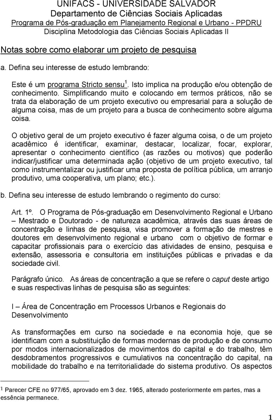 Simplificando muito e colocando em termos práticos, não se trata da elaboração de um projeto executivo ou empresarial para a solução de alguma coisa, mas de um projeto para a busca de conhecimento