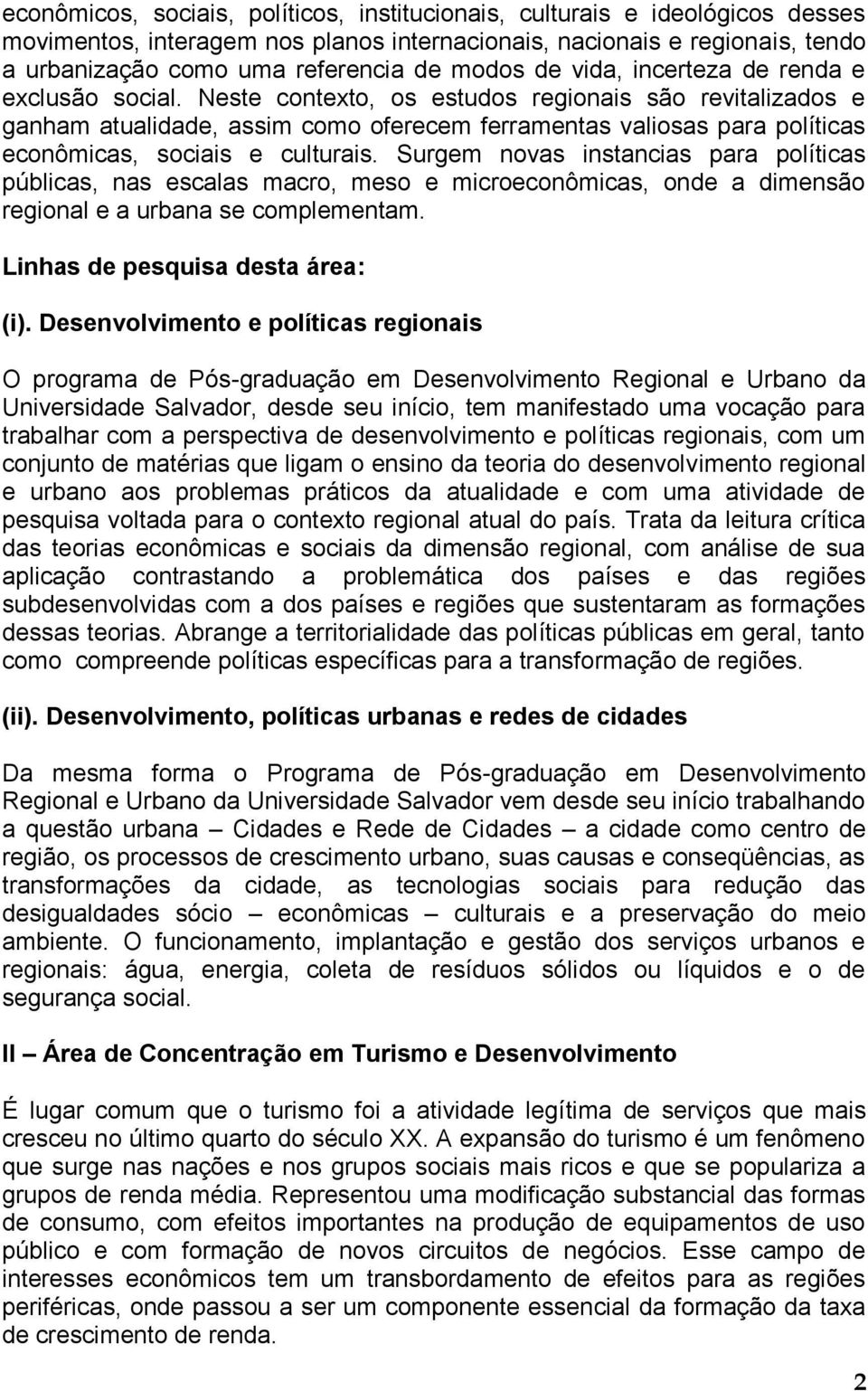 Neste contexto, os estudos regionais são revitalizados e ganham atualidade, assim como oferecem ferramentas valiosas para políticas econômicas, sociais e culturais.