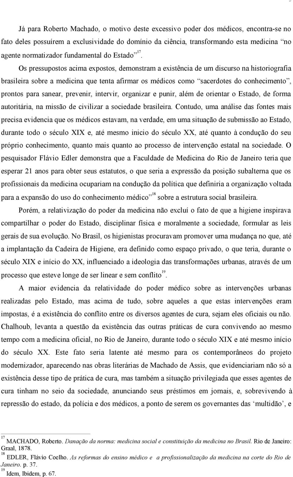 Os pressupostos acima expostos, demonstram a existência de um discurso na historiografia brasileira sobre a medicina que tenta afirmar os médicos como sacerdotes do conhecimento, prontos para sanear,