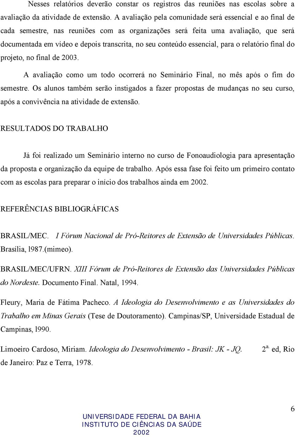 essencial, para o relatório final do projeto, no final de 2003. A avaliação como um todo ocorrerá no Seminário Final, no mês após o fim do semestre.