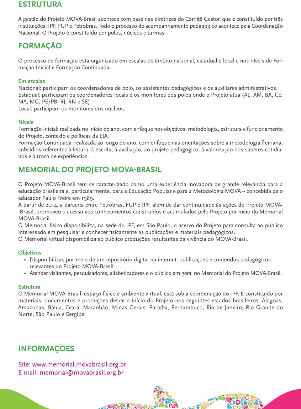 Formação O processo de formação está organizado em escalas de âmbito nacional, estadual e local e nos níveis de Formação Inicial e Formação Continuada.