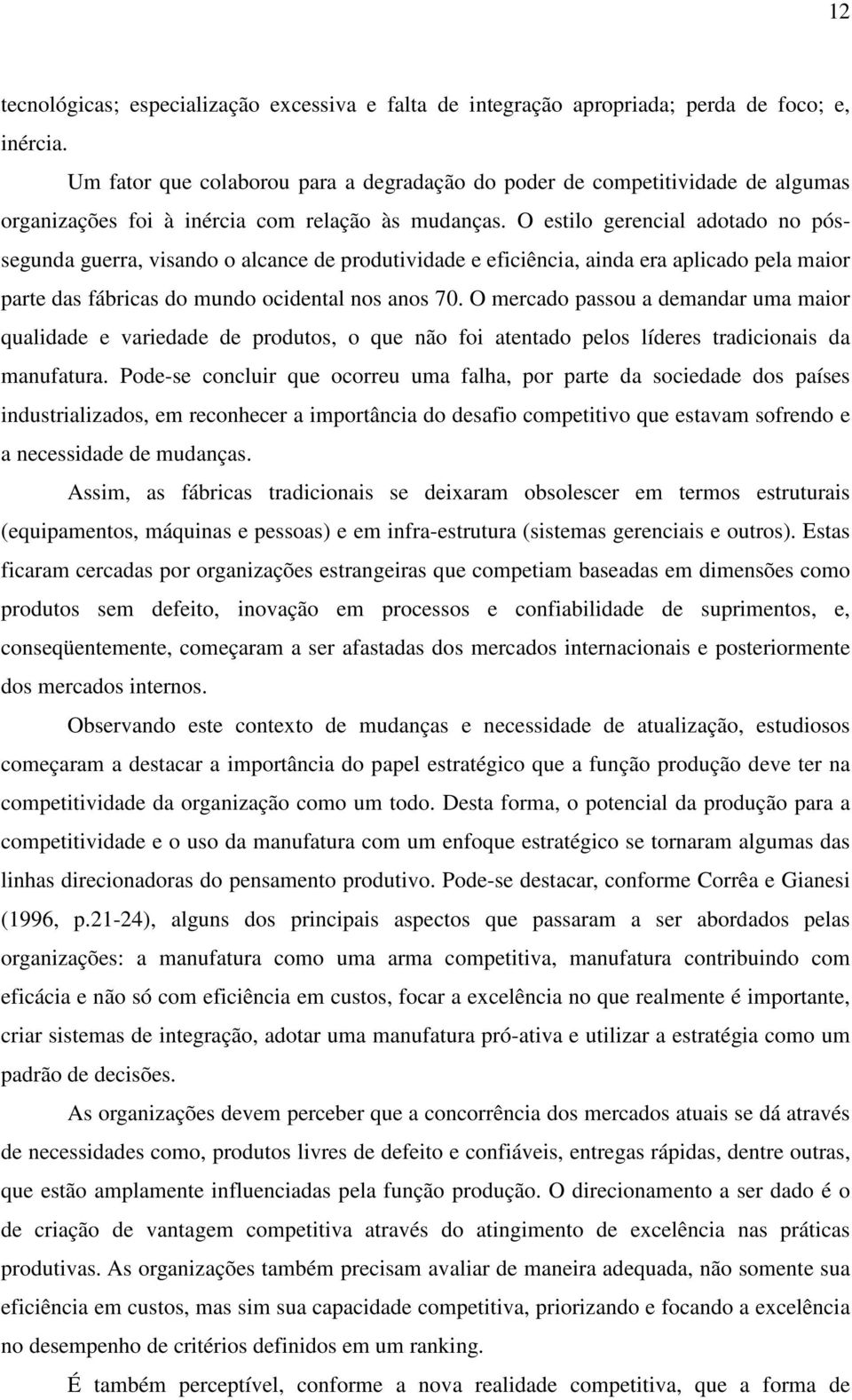 O estilo gerencial adotado no póssegunda guerra, visando o alcance de produtividade e eficiência, ainda era aplicado pela maior parte das fábricas do mundo ocidental nos anos 70.