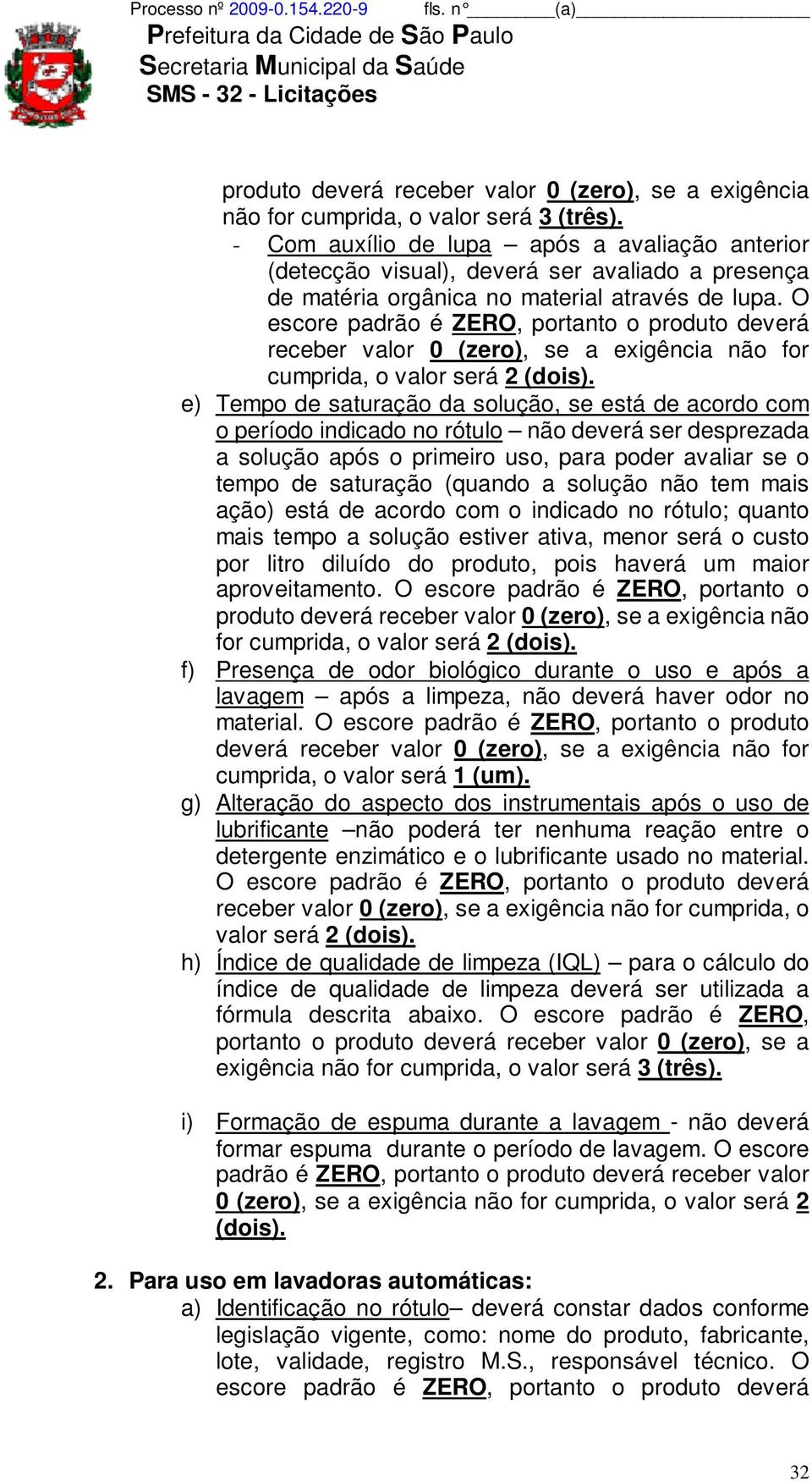 O escore padrão é ZERO, portanto o produto deverá receber valor 0 (zero), se a exigência não for cumprida, o valor será 2 (dois).