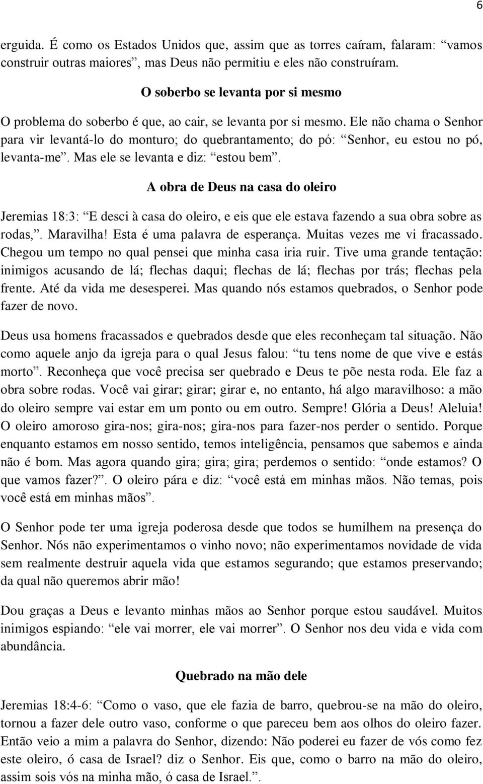 Ele não chama o Senhor para vir levantá-lo do monturo; do quebrantamento; do pó: Senhor, eu estou no pó, levanta-me. Mas ele se levanta e diz: estou bem.