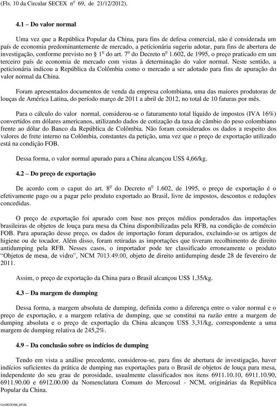 de abertura de investigação, conforme previsto no 1 o do art. 7 o do Decreto n o 1.602, de 1995, o preço praticado em um terceiro país de economia de mercado com vistas à determinação do valor normal.