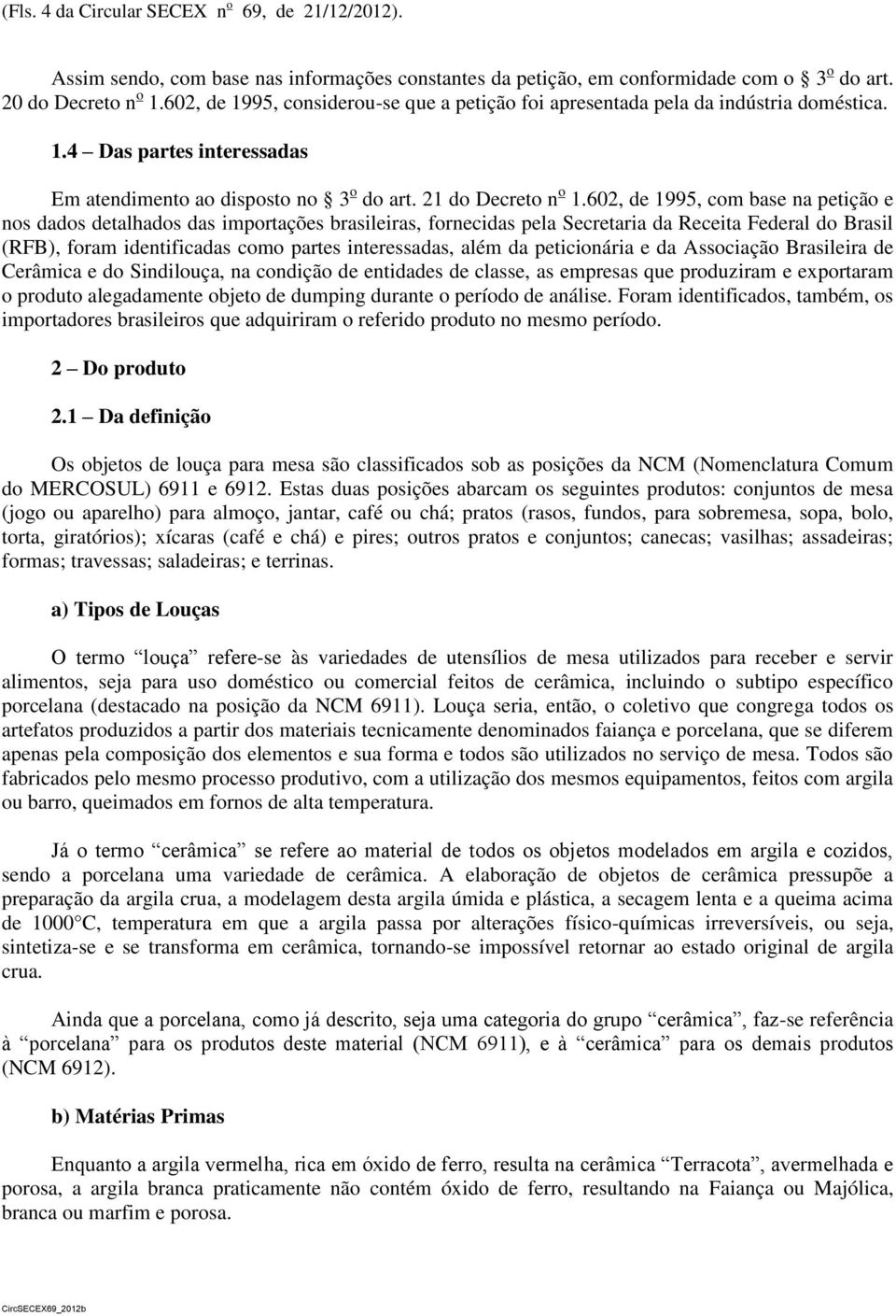 602, de 1995, com base na petição e nos dados detalhados das importações brasileiras, fornecidas pela Secretaria da Receita Federal do Brasil (RFB), foram identificadas como partes interessadas, além