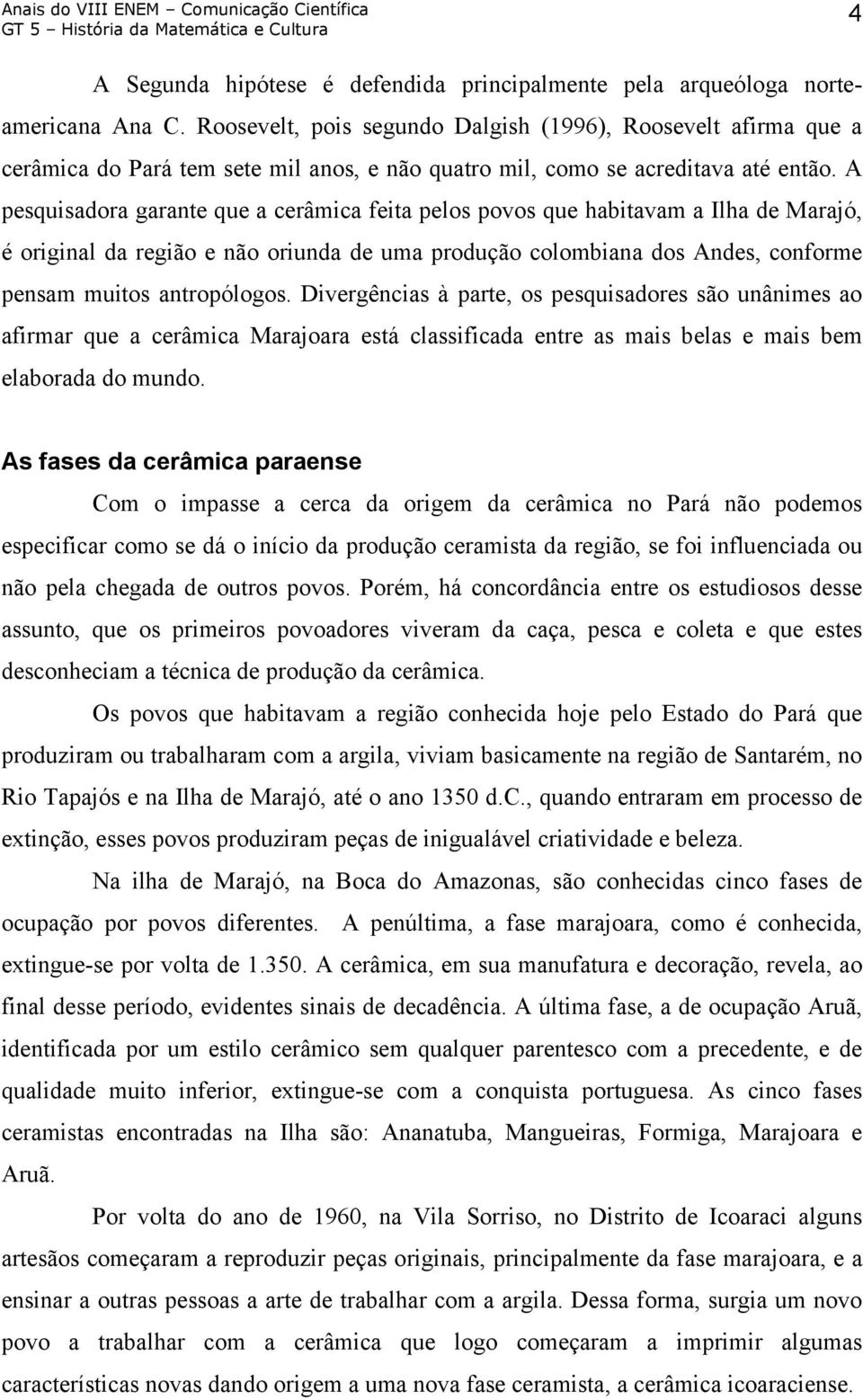 A pesquisadora garante que a cerâmica feita pelos povos que habitavam a Ilha de Marajó, é original da região e não oriunda de uma produção colombiana dos Andes, conforme pensam muitos antropólogos.