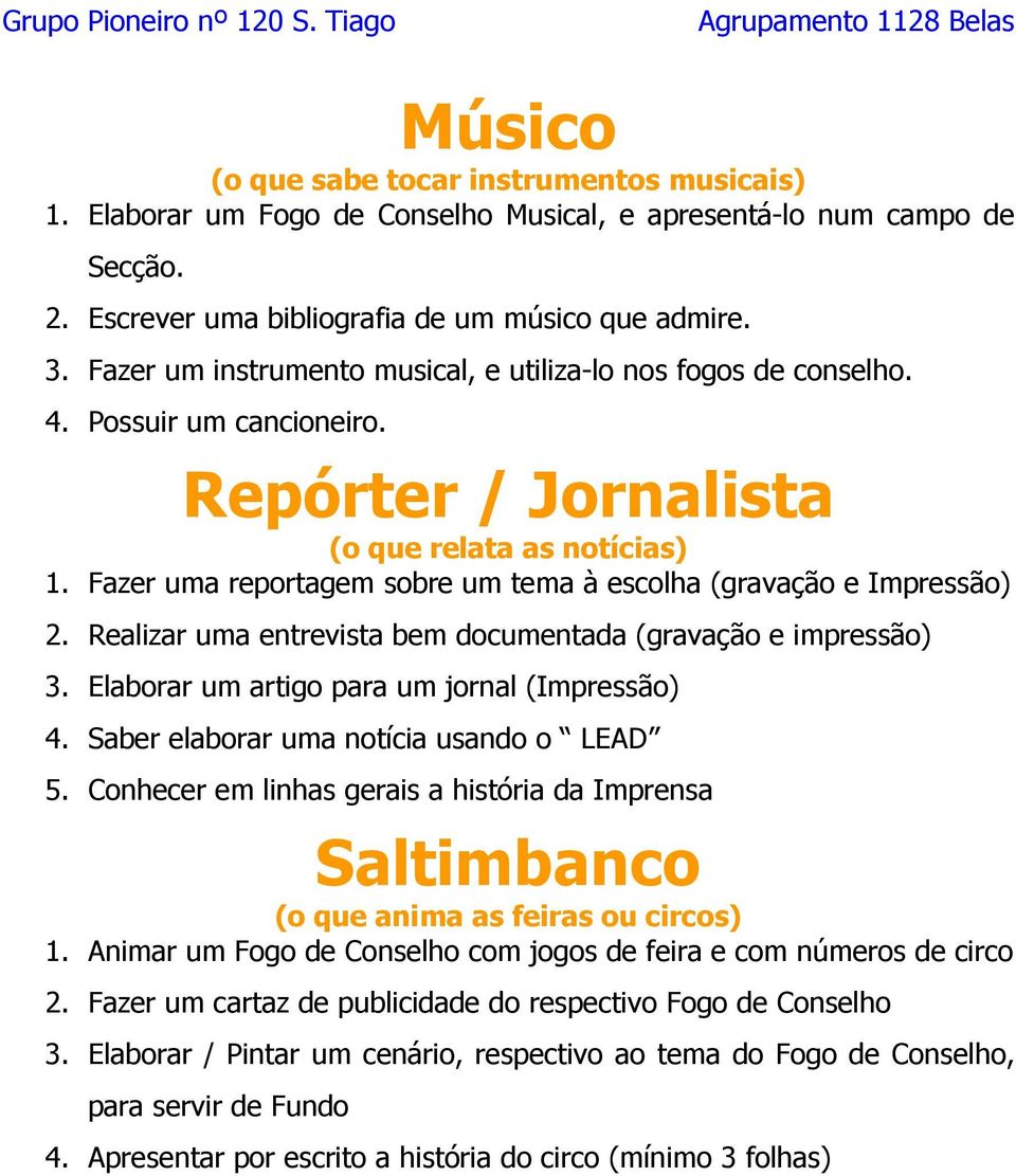 Fazer uma reportagem sobre um tema à escolha (gravação e Impressão) 2. Realizar uma entrevista bem documentada (gravação e impressão) 3. Elaborar um artigo para um jornal (Impressão) 4.