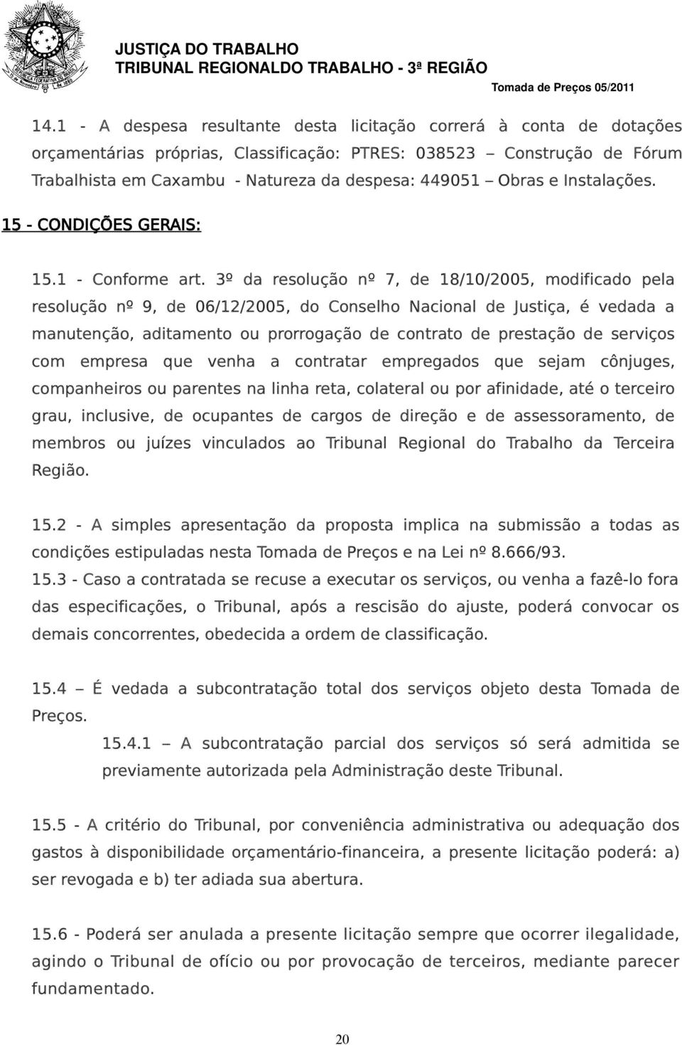 3º da resolução nº 7, de 18/10/2005, modificado pela resolução nº 9, de 06/12/2005, do Conselho Nacional de Justiça, é vedada a manutenção, aditamento ou prorrogação de contrato de prestação de