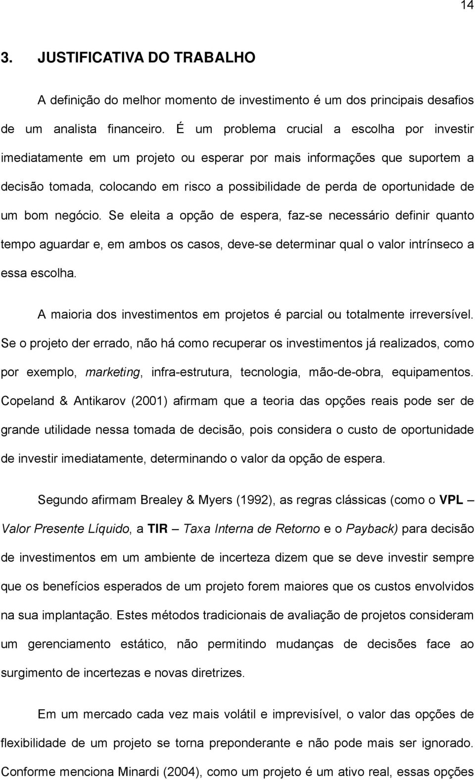 um bom negócio. Se eleita a opção de espera, faz-se necessário definir quanto tempo aguardar e, em ambos os casos, deve-se determinar qual o valor intrínseco a essa escolha.