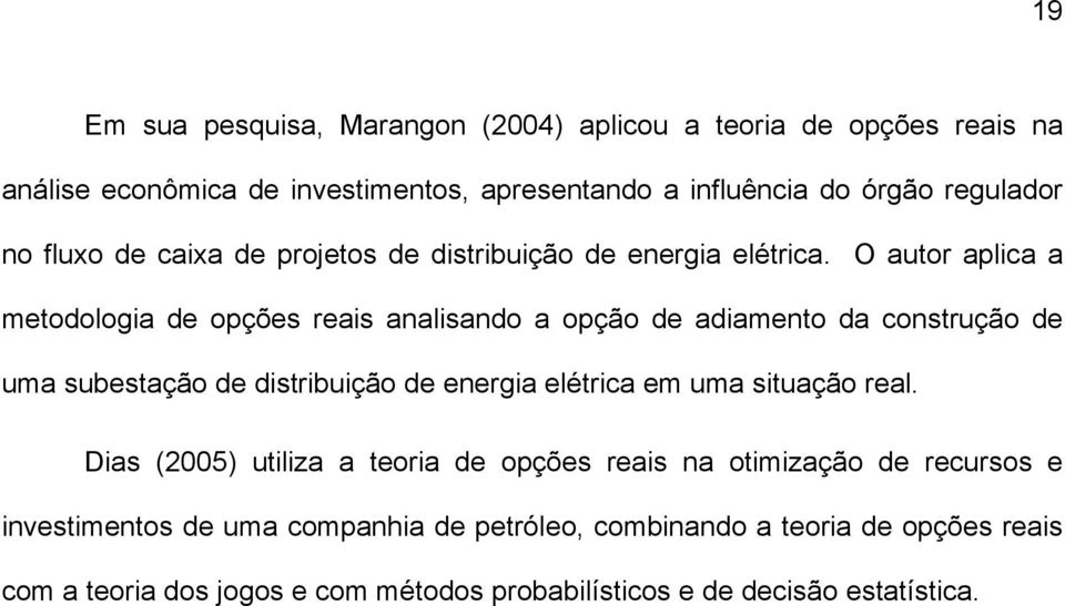 O autor aplica a metodologia de opções reais analisando a opção de adiamento da construção de uma subestação de distribuição de energia elétrica em uma