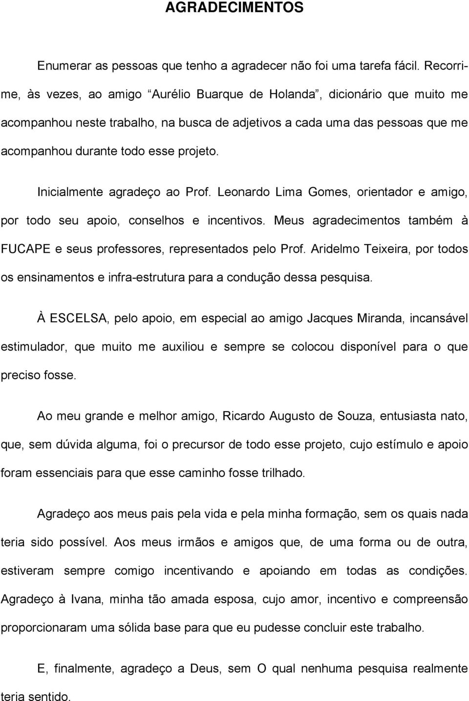 Inicialmente agradeço ao Prof. Leonardo Lima Gomes, orientador e amigo, por todo seu apoio, conselhos e incentivos. Meus agradecimentos também à FUCAPE e seus professores, representados pelo Prof.