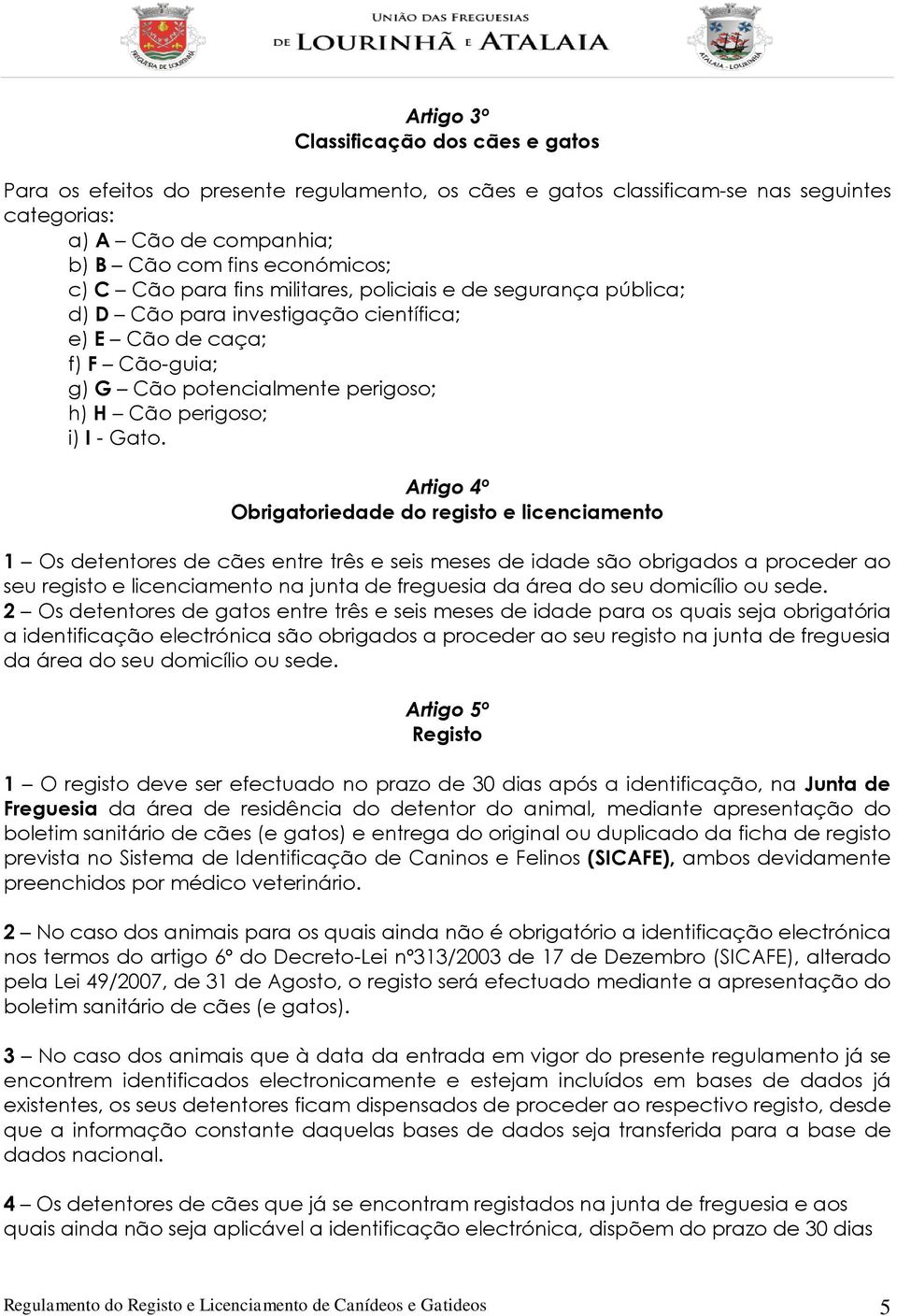 Artigo 4º Obrigatoriedade do registo e licenciamento 1 Os detentores de cães entre três e seis meses de idade são obrigados a proceder ao seu registo e licenciamento na junta de freguesia da área do