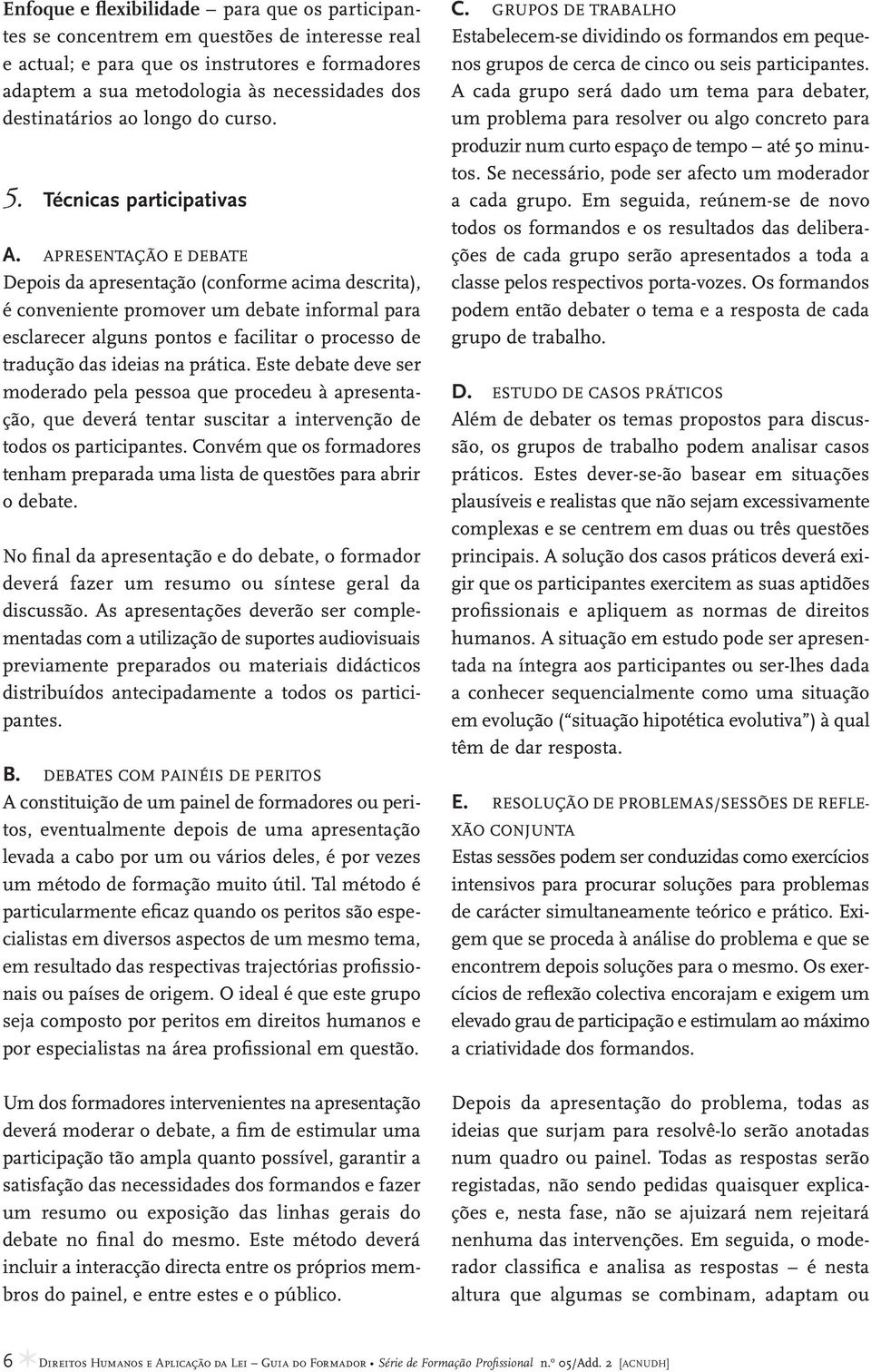 Apresentação e debate Depois da apresentação (conforme acima descrita), é conveniente promover um debate informal para esclarecer alguns pontos e facilitar o processo de tradução das ideias na