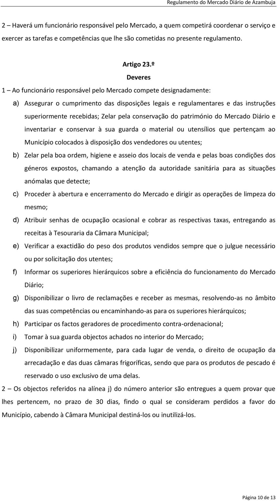 conservação do património do Mercado Diário e inventariar e conservar à sua guarda o material ou utensílios que pertençam ao Município colocados à disposição dos vendedores ou utentes; b) Zelar pela