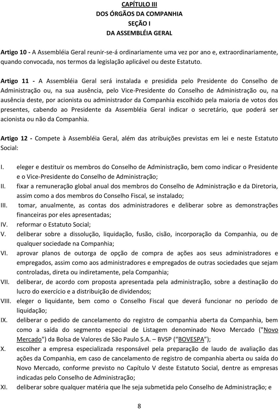 Artigo 11 - A Assembléia Geral será instalada e presidida pelo Presidente do Conselho de Administração ou, na sua ausência, pelo Vice-Presidente do Conselho de Administração ou, na ausência deste,