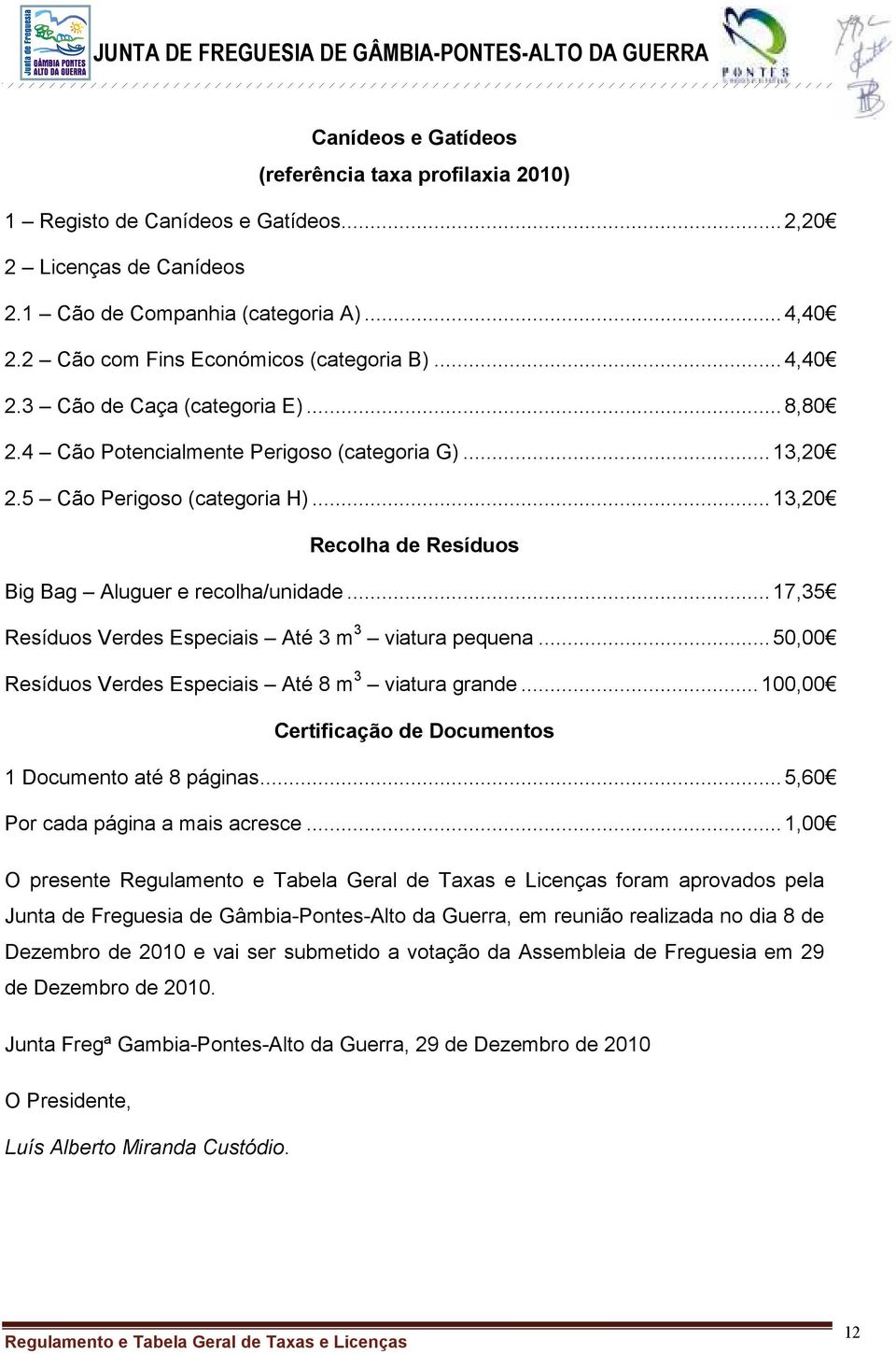 ..13,20 Recolha de Resíduos Big Bag Aluguer e recolha/unidade...17,35 Resíduos Verdes Especiais Até 3 m 3 viatura pequena...50,00 Resíduos Verdes Especiais Até 8 m 3 viatura grande.