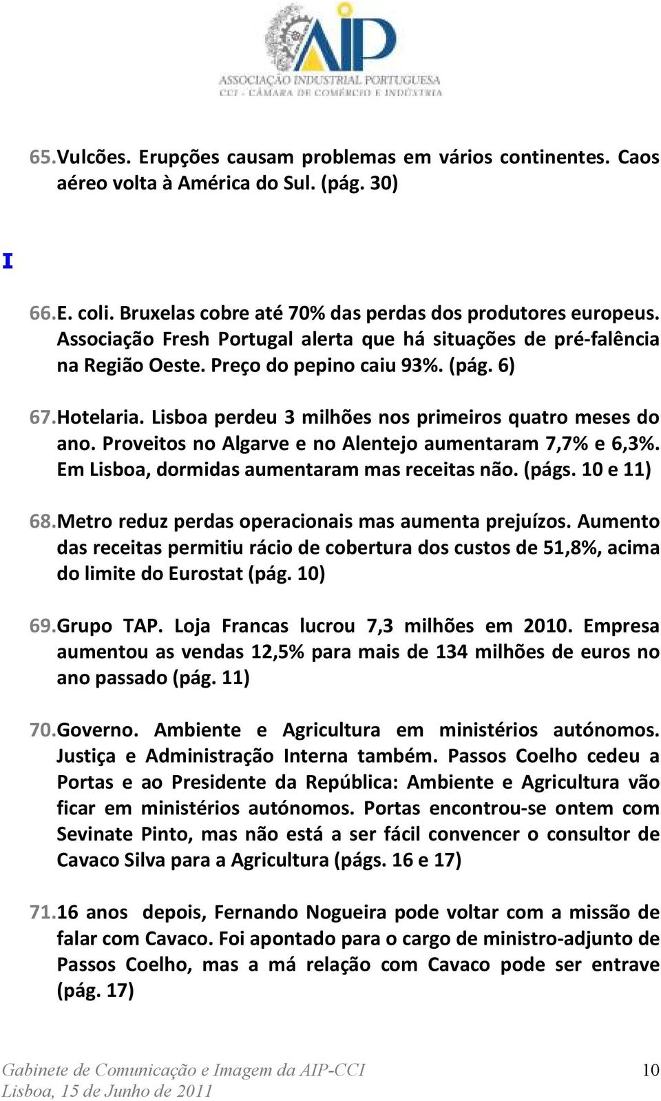 Proveitos no Algarve e no Alentejo aumentaram 7,7% e 6,3%. Em Lisboa, dormidas aumentaram mas receitas não. (págs. 10 e 11) 68. Metro reduz perdas operacionais mas aumenta prejuízos.
