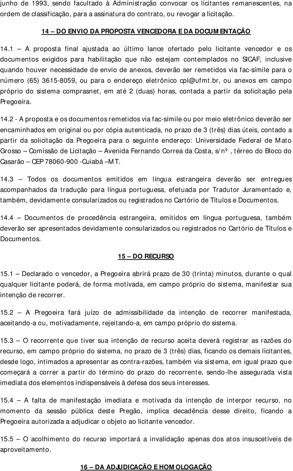 1 A proposta final ajustada ao último lance ofertado pelo licitante vencedor e os documentos exigidos para habilitação que não estejam contemplados no SICAF, inclusive quando houver necessidade de