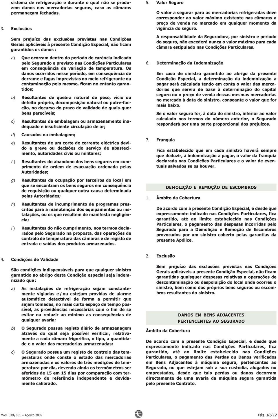 Segurado e previsto nas Condições Particulares em consequência de variação de temperatura.