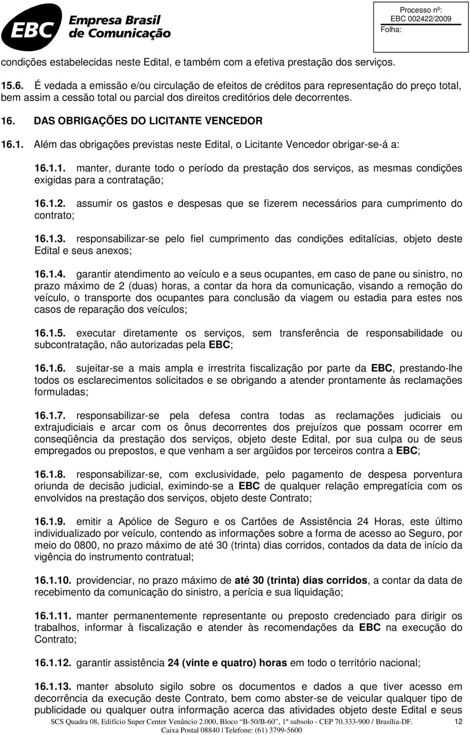 DAS OBRIGAÇÕES DO LICITANTE VENCEDOR 16.1. Além das obrigações previstas neste Edital, o Licitante Vencedor obrigar-se-á a: 16.1.1. manter, durante todo o período da prestação dos serviços, as mesmas condições exigidas para a contratação; 16.