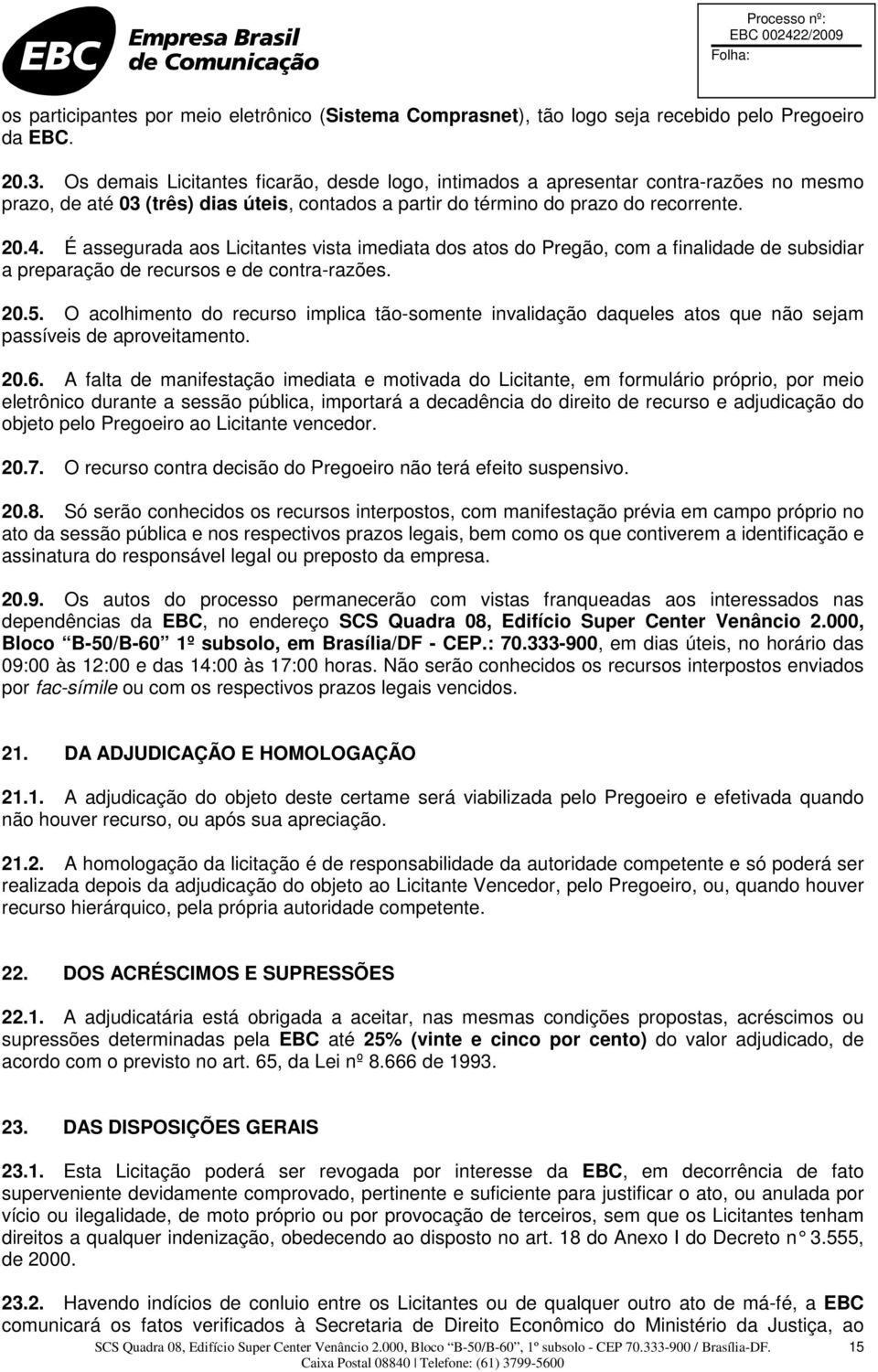 É assegurada aos Licitantes vista imediata dos atos do Pregão, com a finalidade de subsidiar a preparação de recursos e de contra-razões. 20.5.