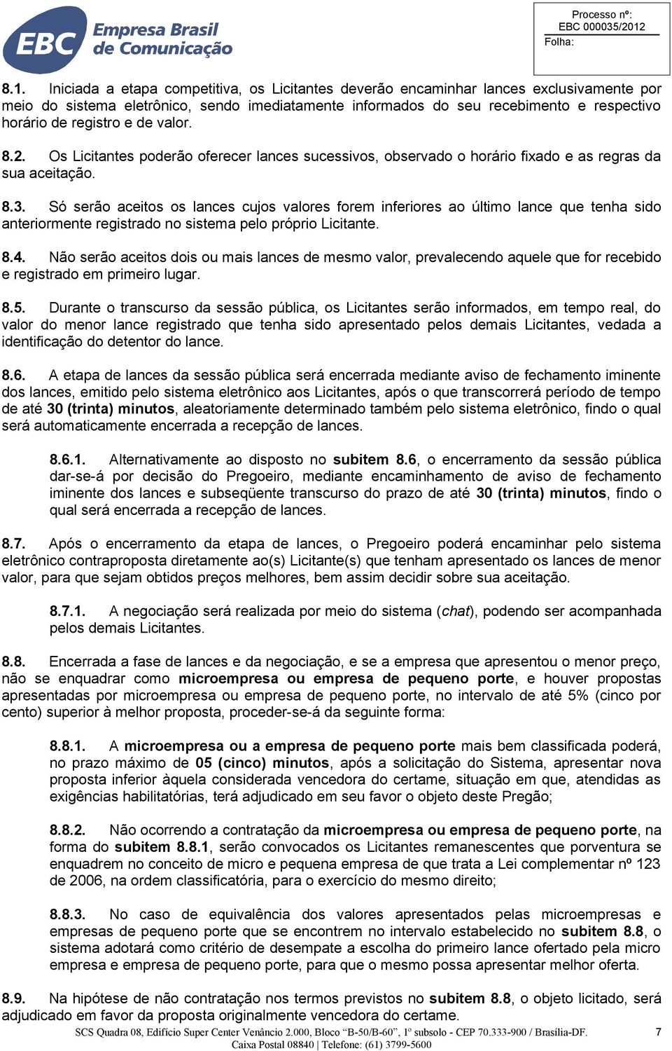 Só serão aceitos os lances cujos valores forem inferiores ao último lance que tenha sido anteriormente registrado no sistema pelo próprio Licitante. 8.4.