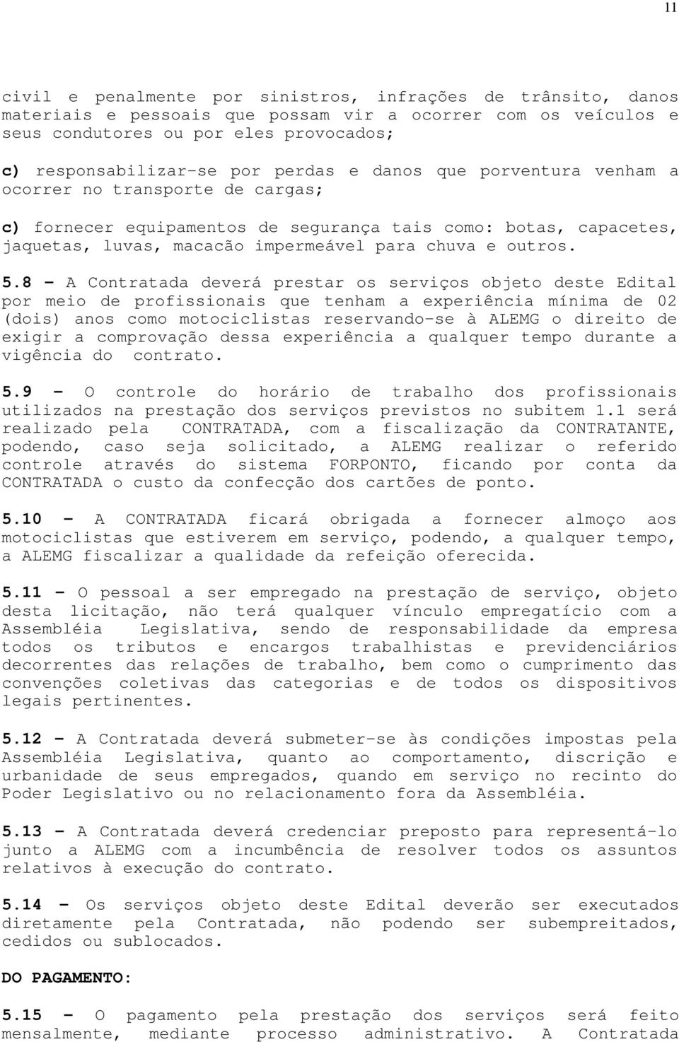 8 - A Contratada deverá prestar os serviços objeto deste Edital por meio de profissionais que tenham a experiência mínima de 02 (dois) anos como motociclistas reservando-se à ALEMG o direito de