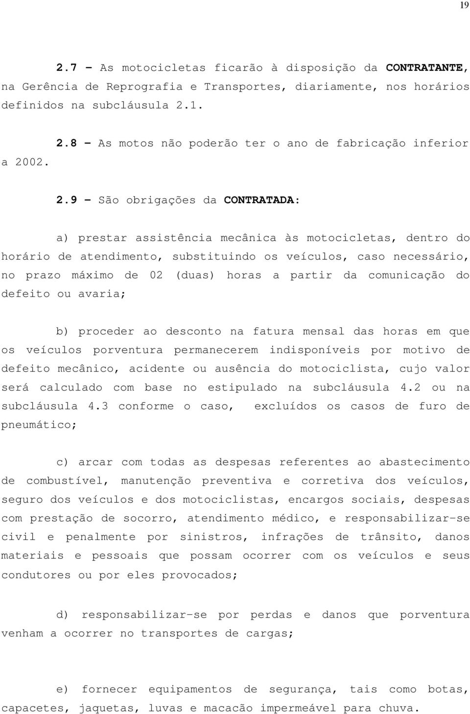 partir da comunicação do defeito ou avaria; b) proceder ao desconto na fatura mensal das horas em que os veículos porventura permanecerem indisponíveis por motivo de defeito mecânico, acidente ou