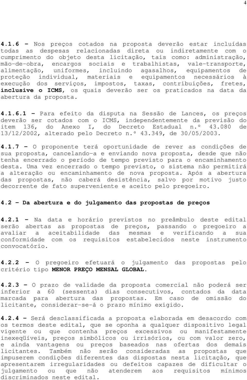 encargos sociais e trabalhistas, vale-transporte, alimentação, uniformes, incluindo agasalhos, equipamentos de proteção individual, materiais e equipamentos necessários à execução dos serviços,