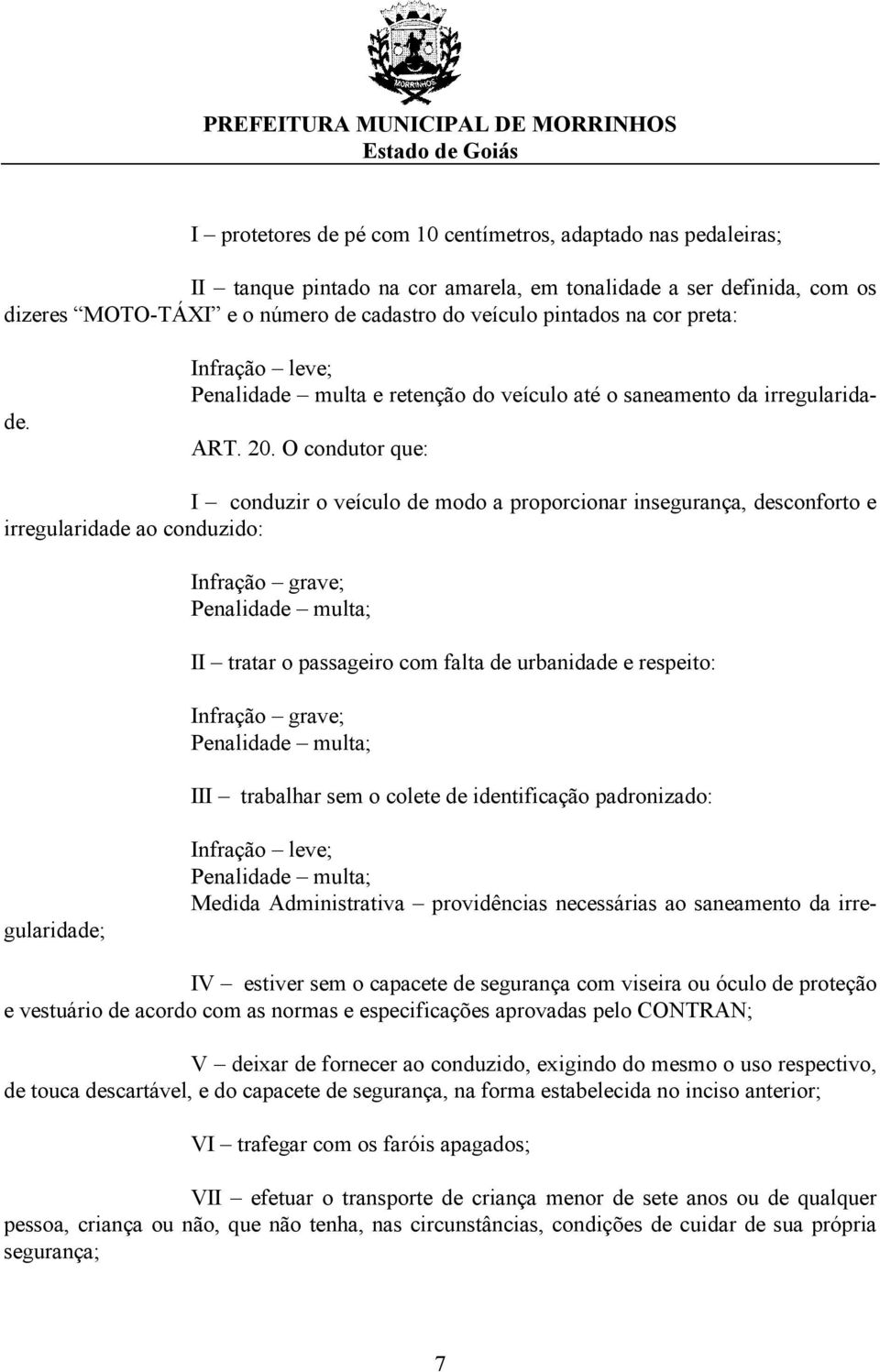 O condutor que: I conduzir o veículo de modo a proporcionar insegurança, desconforto e irregularidade ao conduzido: Infração grave; Penalidade multa; II tratar o passageiro com falta de urbanidade e