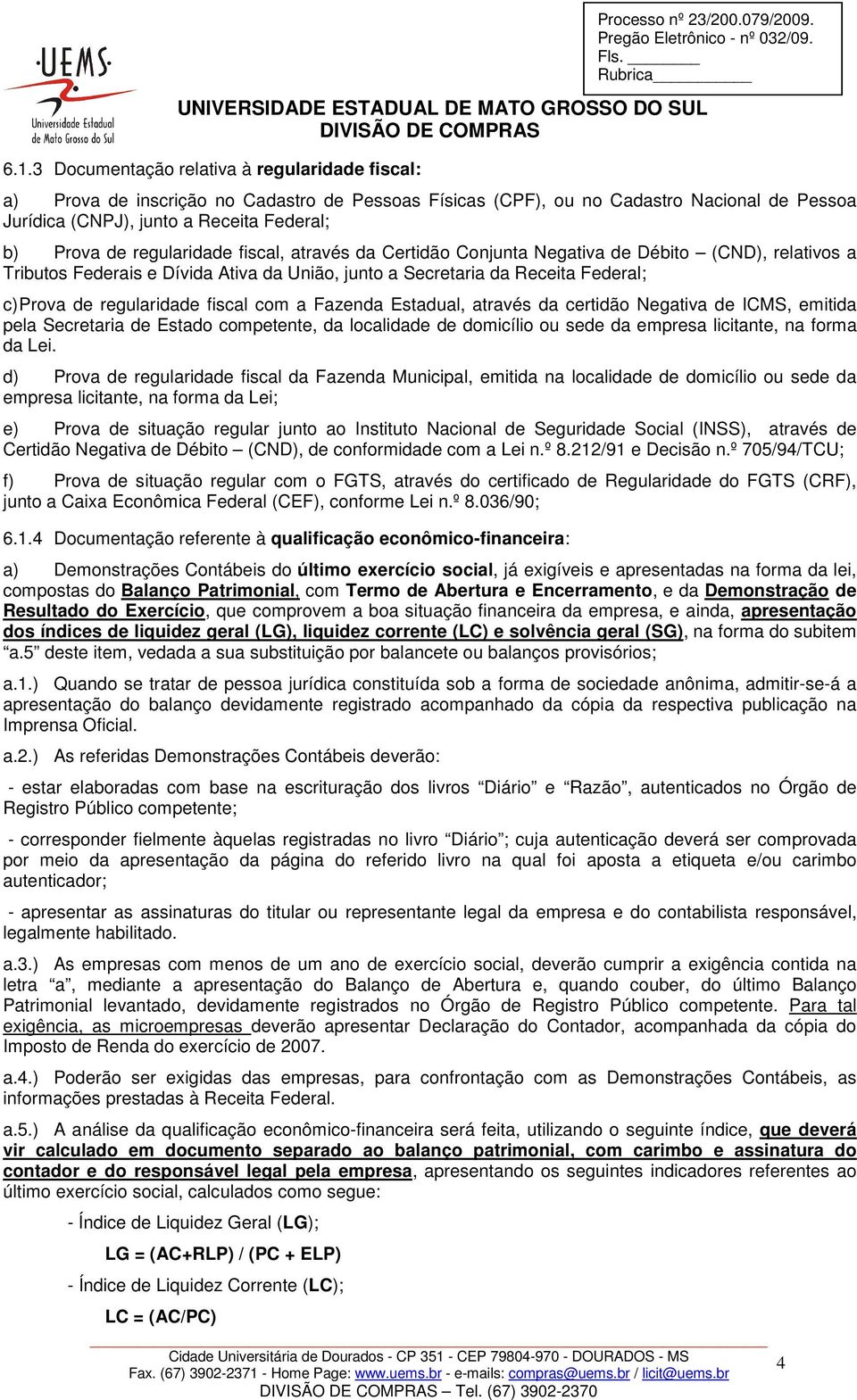 Negativa de Débito (CND), relativos a Tributos Federais e Dívida Ativa da União, junto a Secretaria da Receita Federal; c) Prova de regularidade fiscal com a Fazenda Estadual, através da certidão