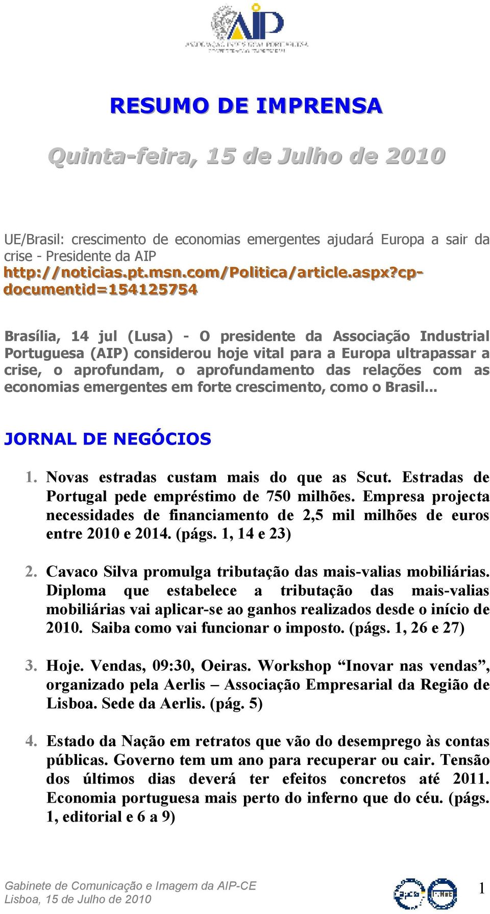 cp-- documenttiid=154125754 Brasília, 14 jul (Lusa) - O presidente da Associação Industrial Portuguesa (AIP) considerou hoje vital para a Europa ultrapassar a crise, o aprofundam, o aprofundamento
