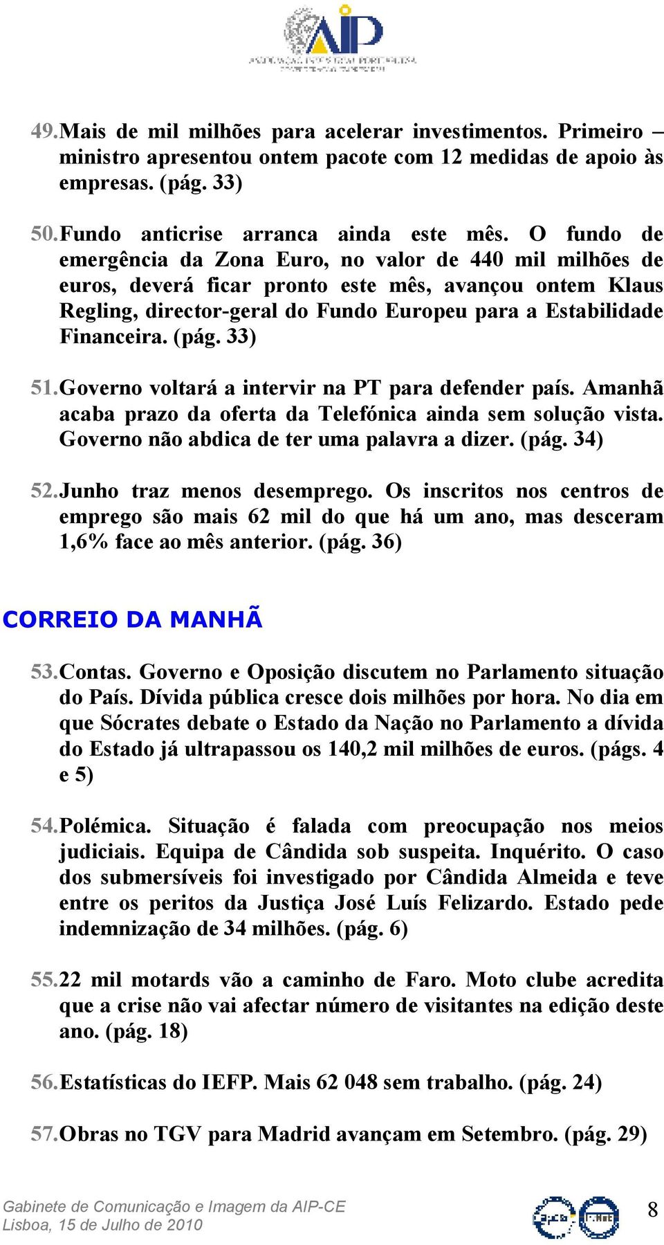 (pág. 33) 51. Governo voltará a intervir na PT para defender país. Amanhã acaba prazo da oferta da Telefónica ainda sem solução vista. Governo não abdica de ter uma palavra a dizer. (pág. 34) 52.