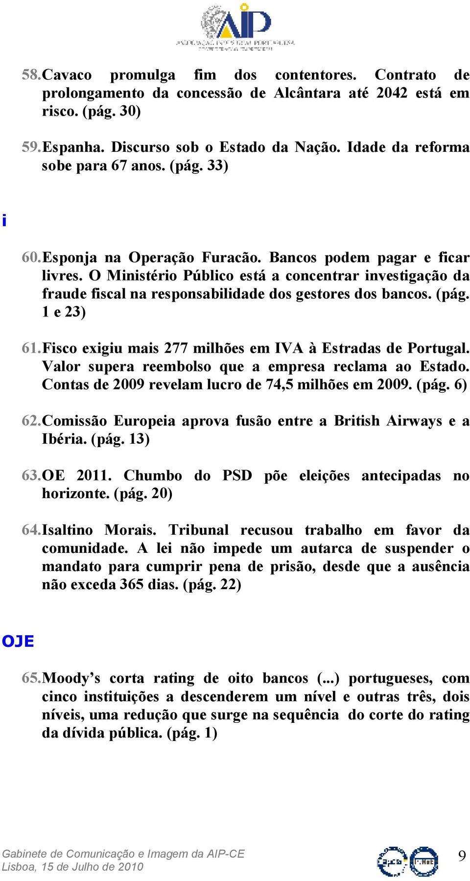 O Ministério Público está a concentrar investigação da fraude fiscal na responsabilidade dos gestores dos bancos. (pág. 1 e 23) 61. Fisco exigiu mais 277 milhões em IVA à Estradas de Portugal.