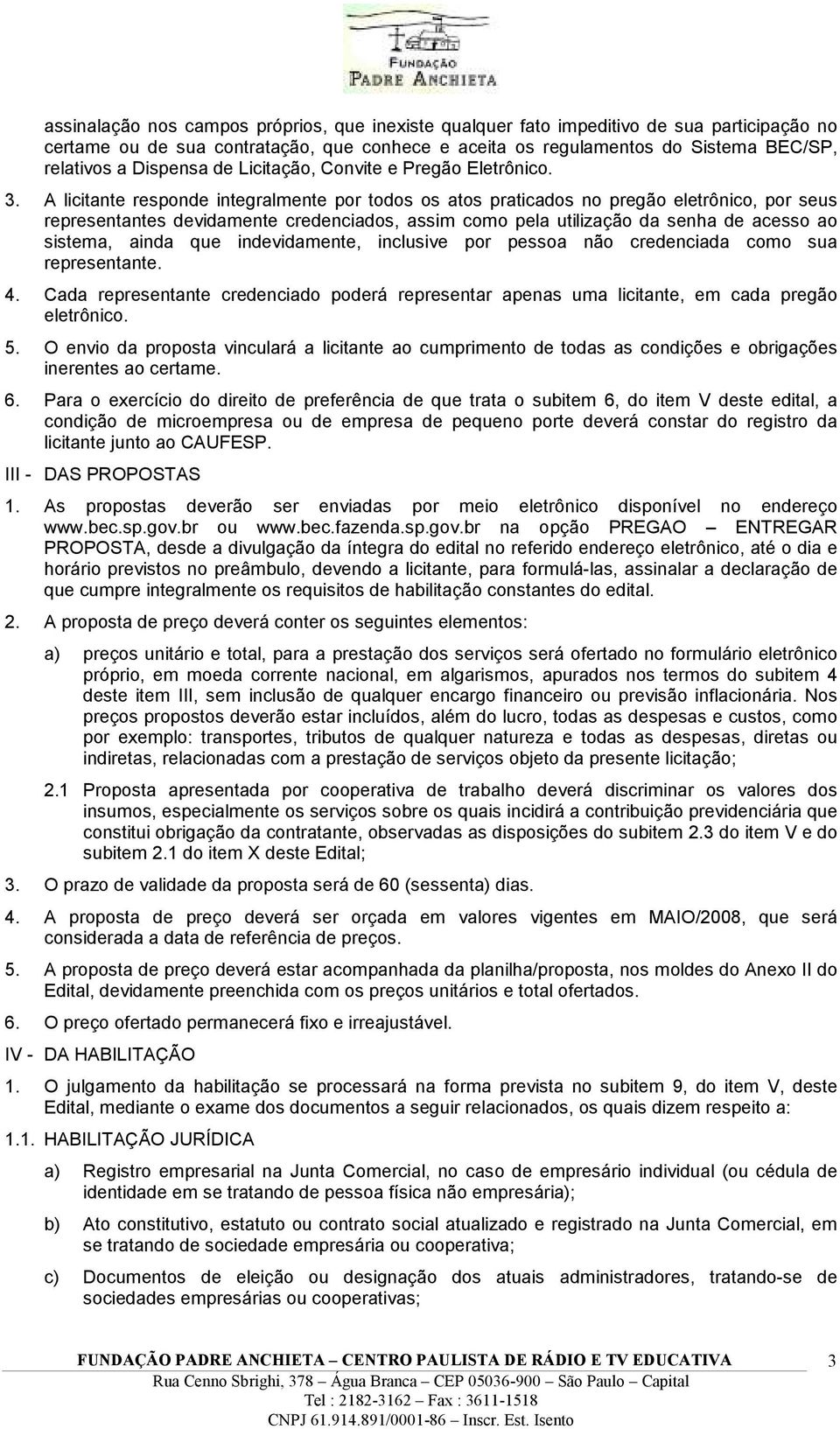 A licitante responde integralmente por todos os atos praticados no pregão eletrônico, por seus representantes devidamente credenciados, assim como pela utilização da senha de acesso ao sistema, ainda