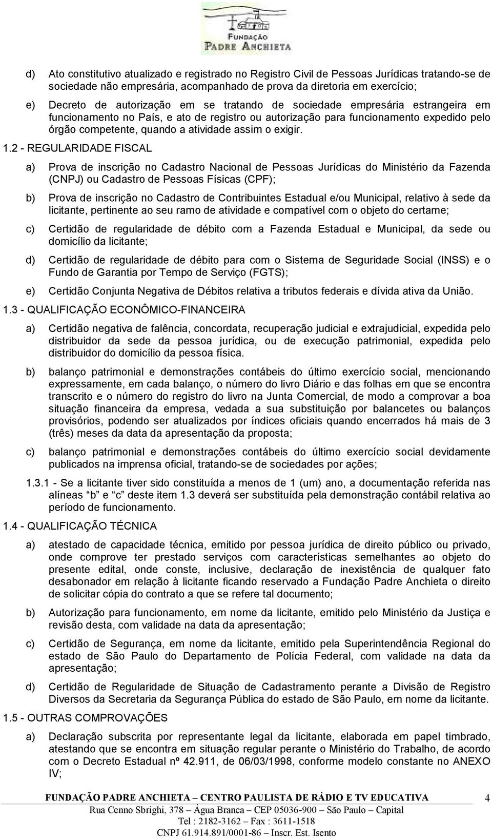 2 - REGULARIDADE FISCAL a) Prova de inscrição no Cadastro Nacional de Pessoas Jurídicas do Ministério da Fazenda (CNPJ) ou Cadastro de Pessoas Físicas (CPF); b) Prova de inscrição no Cadastro de