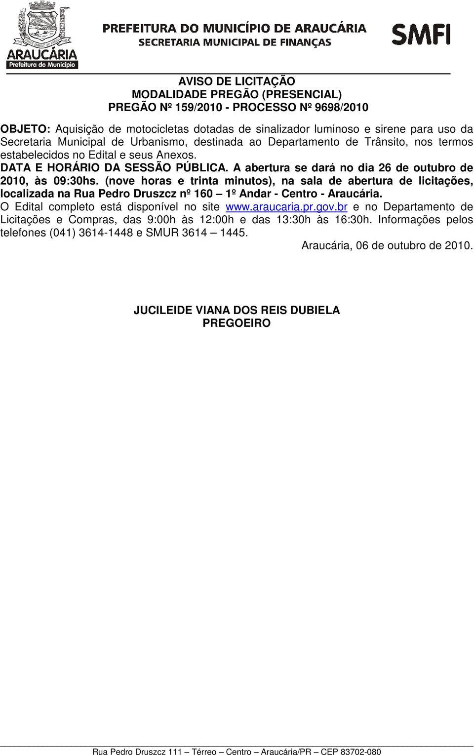 A abertura se dará no dia 26 de outubro de 2010, às 09:30hs. (nove horas e trinta minutos), na sala de abertura de licitações, localizada na Rua Pedro Druszcz nº 160 1º Andar - Centro - Araucária.